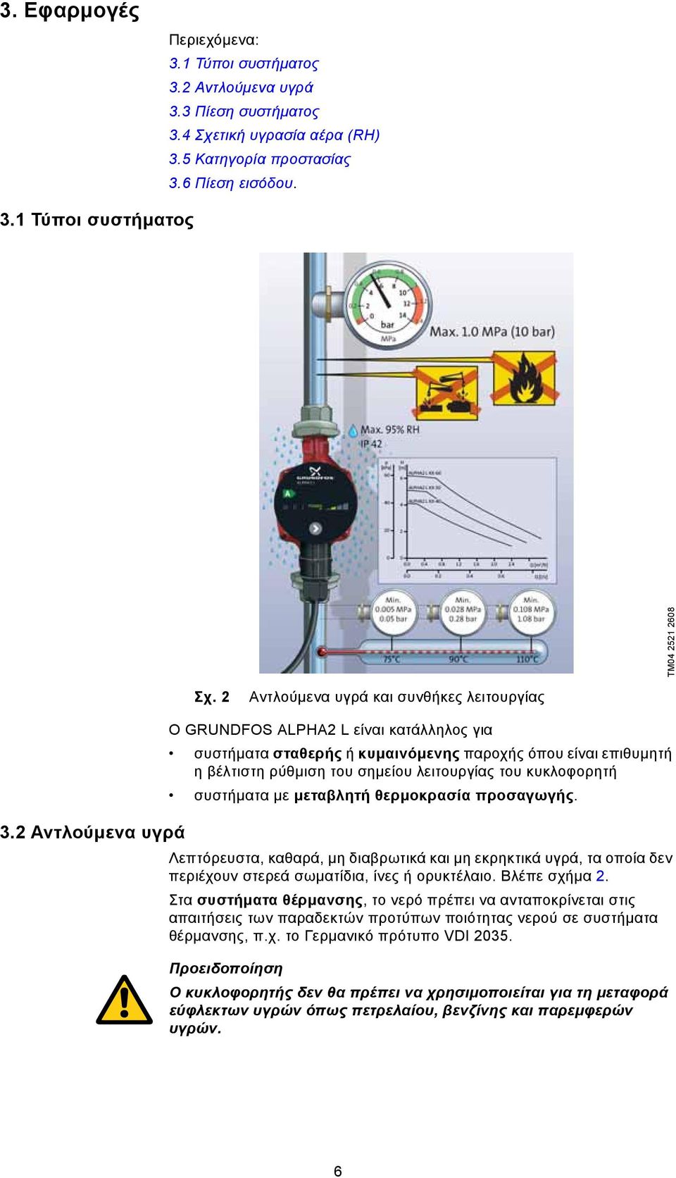 2 Αντλούμενα υγρά Ο GRUNDFOS ALPHA2 L είναι κατάλληλος για συστήματα σταθερής ή κυμαινόμενης παροχής όπου είναι επιθυμητή η βέλτιστη ρύθμιση του σημείου λειτουργίας του κυκλοφορητή συστήματα με