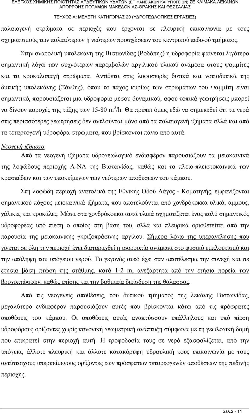 Αντίθετα στις λοφοσειρές δυτικά και νοτιοδυτικά της δυτικής υπολεκάνης (Ξάνθης), όπου το πάχος κυρίως των στρωμάτων του ψαμμίτη είναι σημαντικό, παρουσιάζεται μια υδροφορία μέσου δυναμικού, αφού