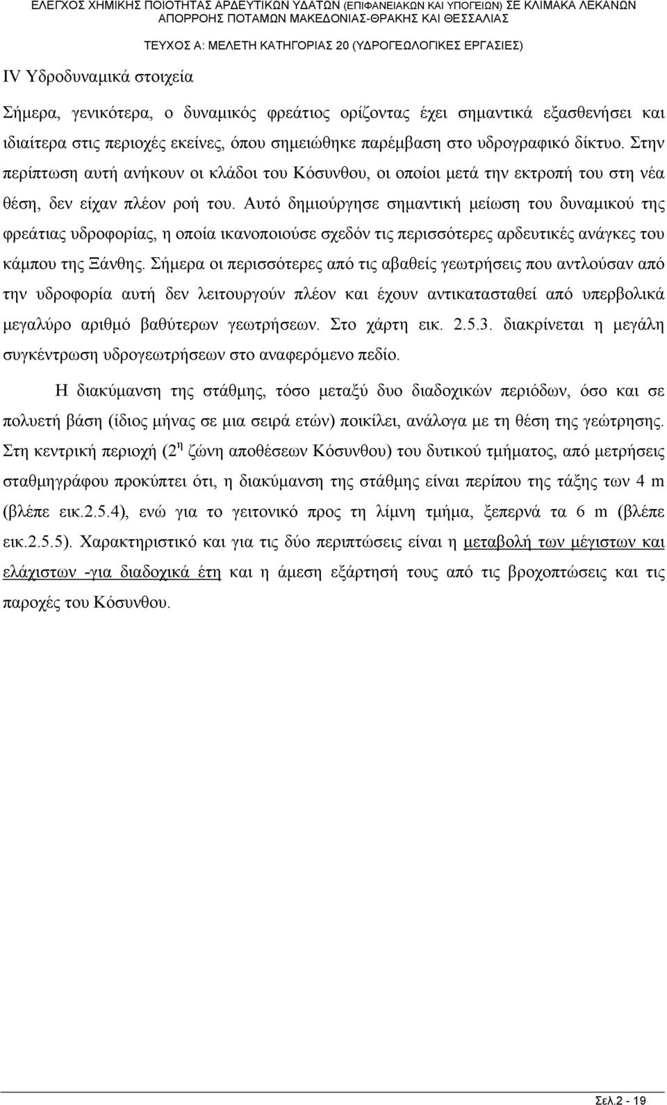 Αυτό δημιούργησε σημαντική μείωση του δυναμικού της φρεάτιας υδροφορίας, η οποία ικανοποιούσε σχεδόν τις περισσότερες αρδευτικές ανάγκες του κάμπου της Ξάνθης.