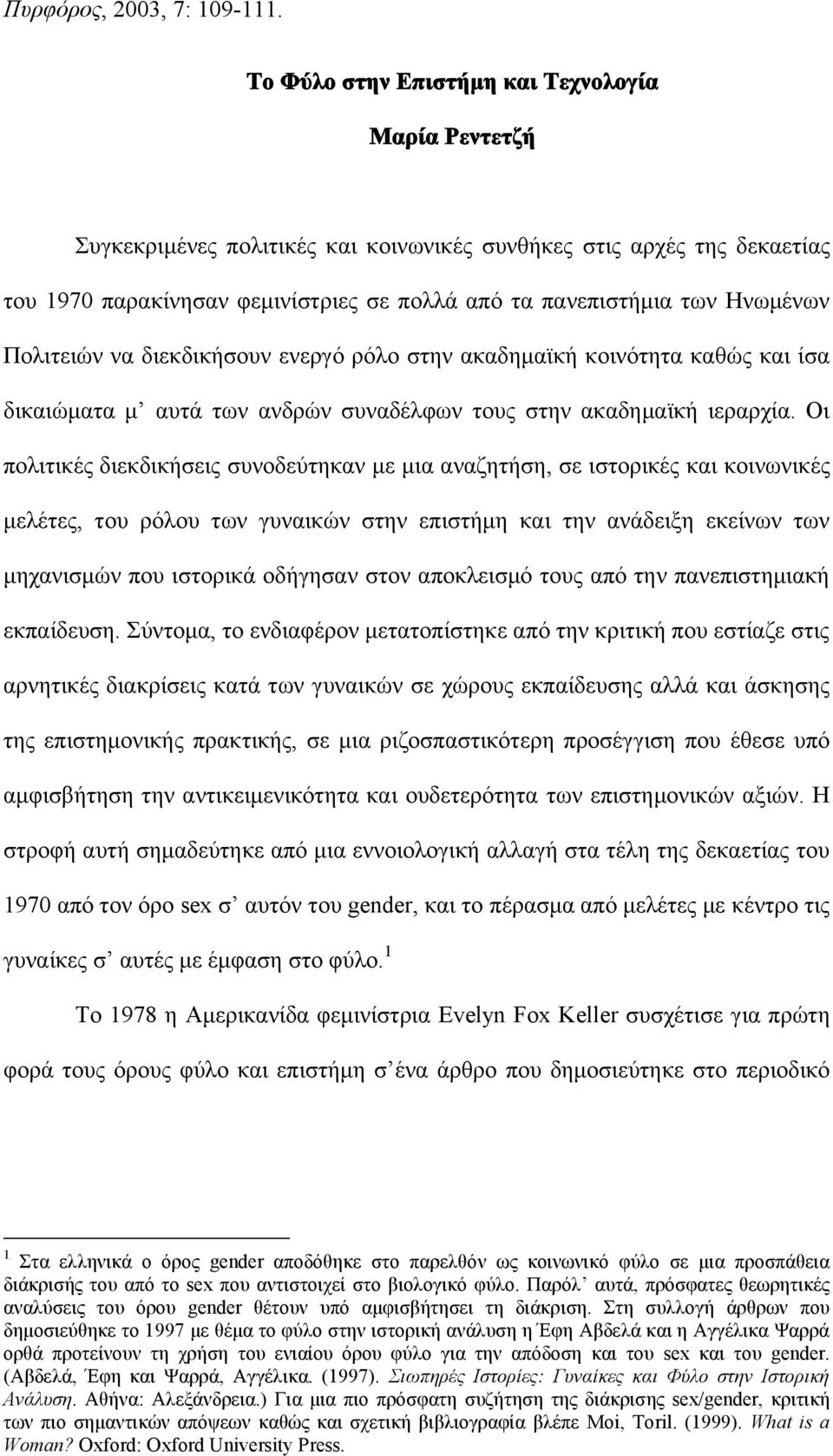 Οι πολιτικές διεκδικήσεις συνοδεύτηκαν με μια αναζητήση, σε ιστορικές και κοινωνικές μελέτες, του ρόλου των γυναικών στην επιστήμη και την ανάδειξη εκείνων των μηχανισμών που ιστορικά οδήγησαν στον