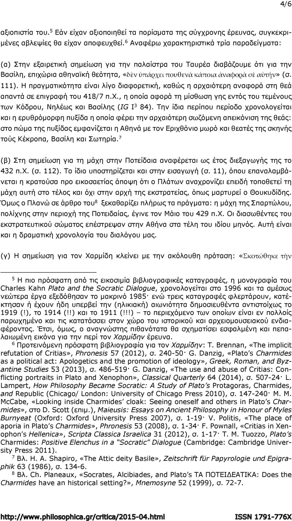 αὐτήν» (σ. 111). Η πραγματικότητα είναι λίγο διαφορετική, καθώς η αρχαιότερη αναφορά στη θεά απαντά σε επιγραφή του 418/7 π.χ., η οποία αφορά τη μίσθωση γης εντός του τεμένους των Κόδρου, Νηλέως και Βασίλης (IG I 3 84).