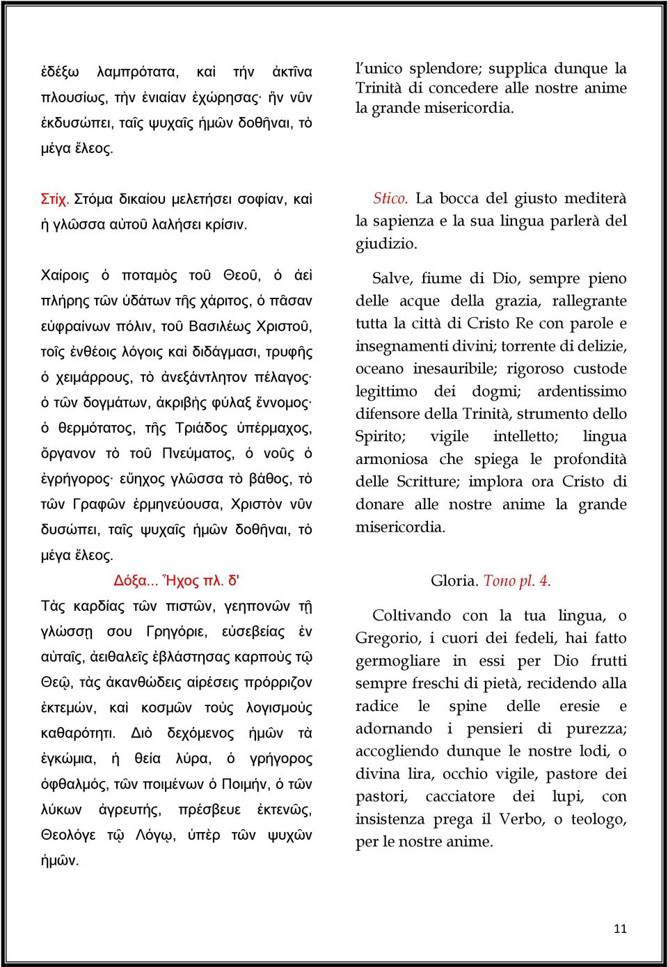 Χαίροις ὁ ποταμὸς τοῦ Θεοῦ, ὁ ἀεὶ πλήρης τῶν ὑδάτων τῆς χάριτος, ὁ πᾶσαν εὐφραίνων πόλιν, τοῦ Βασιλέως Χριστοῦ, τοῖς ἐνθέοις λόγοις καὶ διδάγμασι, τρυφῆς ὁ χειμάρρους, τὸ ἀνεξάντλητον πέλαγος ὁ τῶν