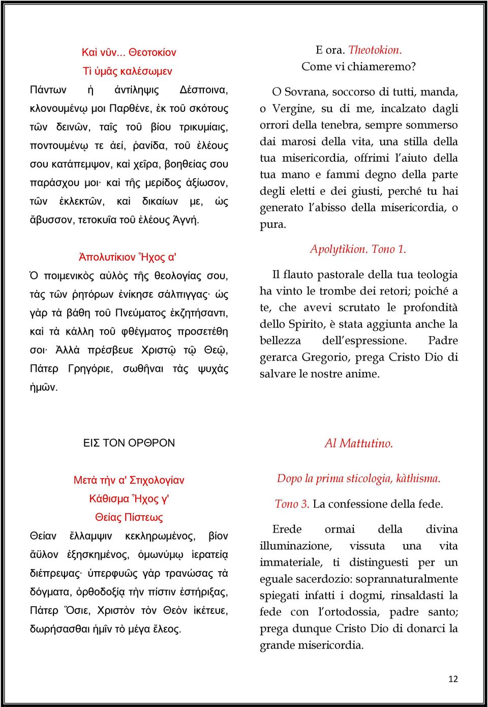 χεῖρα, βοηθείας σου παράσχου μοι καὶ τῆς μερίδος ἀξίωσον, τῶν ἐκλεκτῶν, καὶ δικαίων με, ὡς ἄβυσσον, τετοκυῖα τοῦ ἐλέους Ἁγνή.