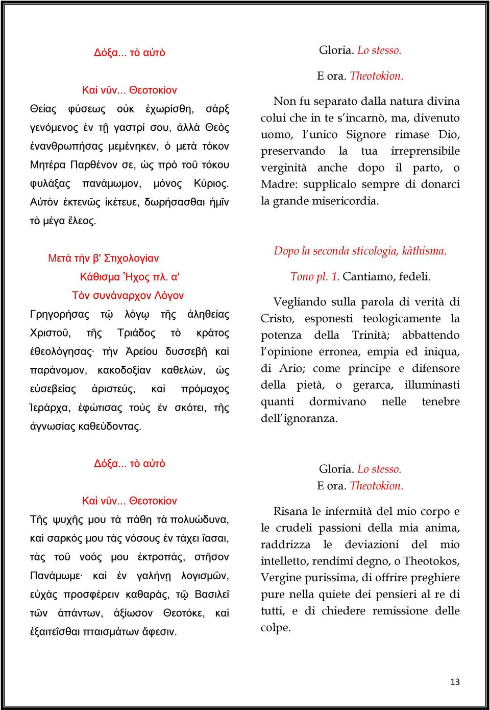 Αὐτὸν ἐκτενῶς ἱκέτευε, δωρήσασθαι ἡμῖν Gloria. Lo stesso. E ora. Theotokìon.