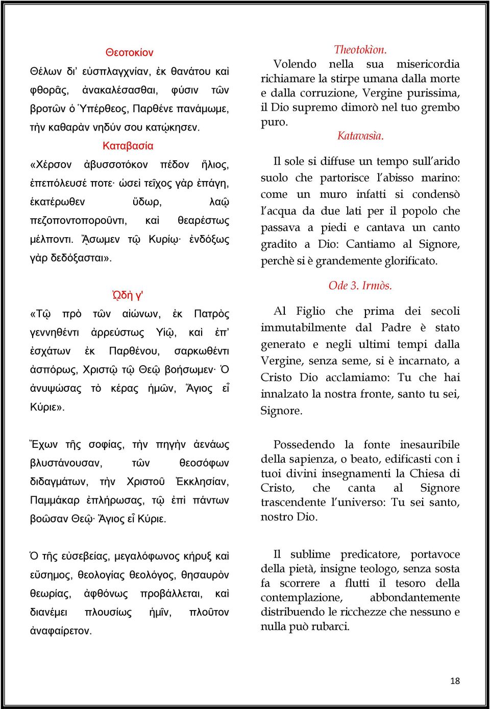 ᾨδὴ γ' «Τῷ πρὸ τῶν αἰώνων, ἐκ Πατρὸς γεννηθέντι ἀρρεύστως Υἱῷ, καὶ ἐπ ἐσχάτων ἐκ Παρθένου, σαρκωθέντι ἀσπόρως, Χριστῷ τῷ Θεῷ βοήσωμεν Ὁ ἀνυψώσας τὸ κέρας ἡμῶν, Ἅγιος εἶ Κύριε». Theotokìon.