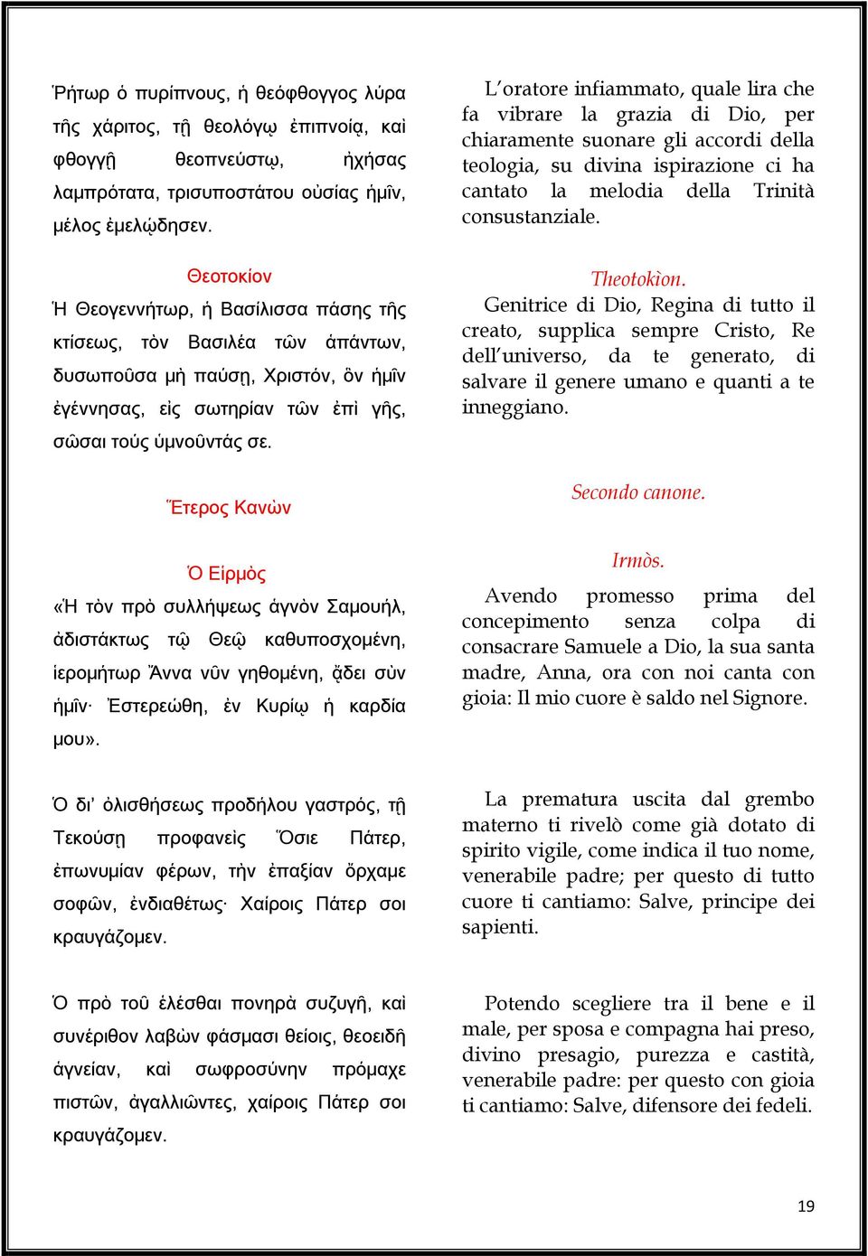 Ἕτερος Κανὼν Ὁ Εἱρμὸς «Ἡ τὸν πρὸ συλλήψεως ἁγνὸν Σαμουήλ, ἀδιστάκτως τῷ Θεῷ καθυποσχομένη, ἱερομήτωρ Ἄννα νῦν γηθομένη, ᾄδει σὺν ἡμῖν Ἐστερεώθη, ἐν Κυρίῳ ἡ καρδία μου».