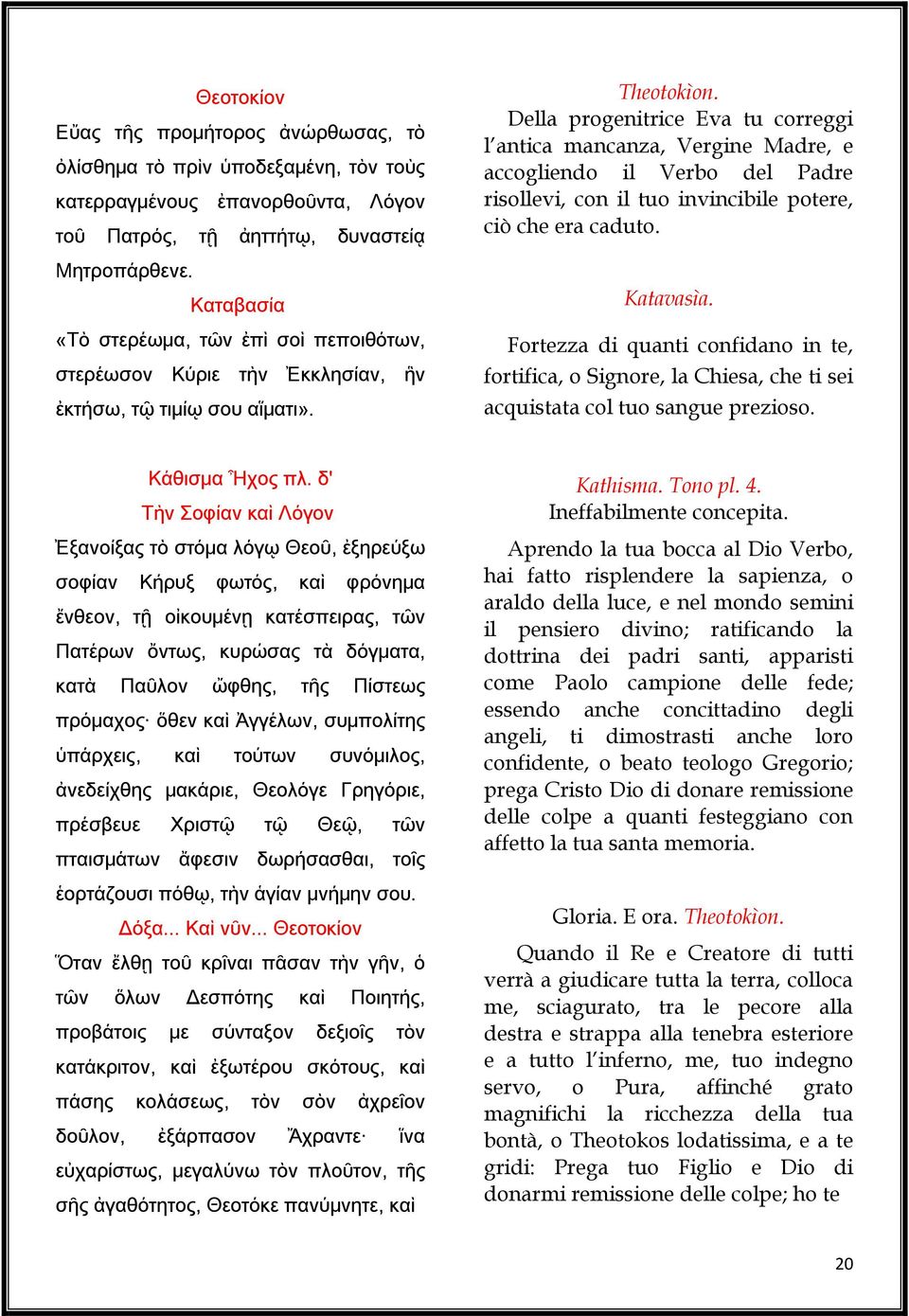 Della progenitrice Eva tu correggi l antica mancanza, Vergine Madre, e accogliendo il Verbo del Padre risollevi, con il tuo invincibile potere, ciò che era caduto. Katavasìa.