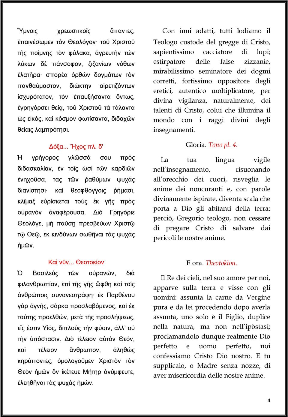 δ' Ἡ γρήγορος γλῶσσά σου πρὸς διδασκαλίαν, ἐν τοῖς ὠσὶ τῶν καρδιῶν ἐνηχοῦσα, τὰς τῶν ῥαθύμων ψυχὰς διανίστησι καὶ θεοφθόγγοις ῥήμασι, κλῖμαξ εὑρίσκεται τούς ἐκ γῆς πρὸς οὐρανὸν ἀναφέρουσα.