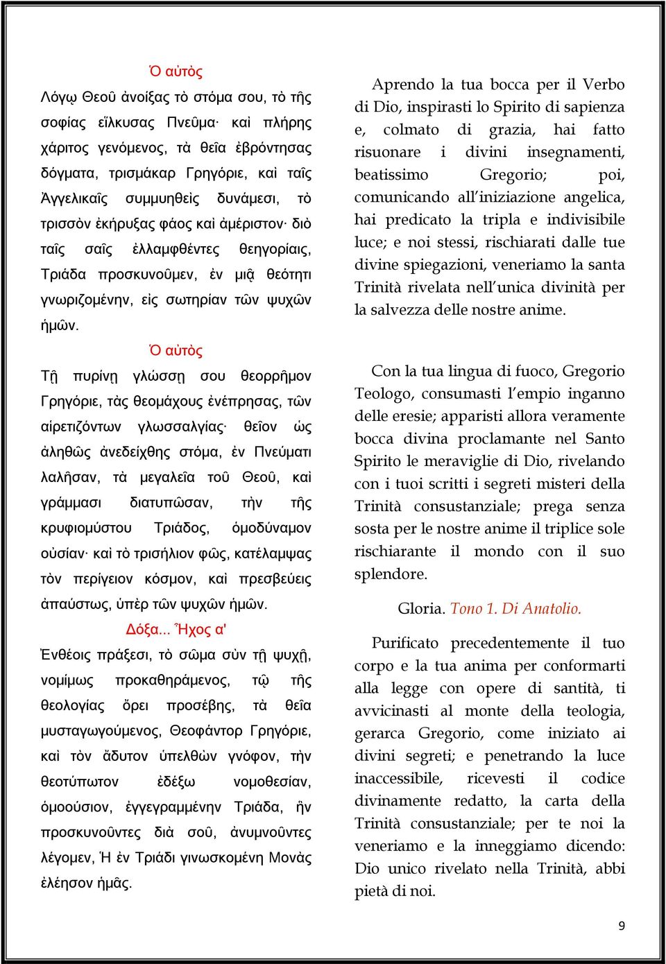 Ὁ αὐτὸς Τῇ πυρίνῃ γλώσσῃ σου θεορρῆμον Γρηγόριε, τὰς θεομάχους ἐνέπρησας, τῶν αἱρετιζόντων γλωσσαλγίας θεῖον ὡς ἀληθῶς ἀνεδείχθης στόμα, ἐν Πνεύματι λαλῆσαν, τὰ μεγαλεῖα τοῦ Θεοῦ, καὶ γράμμασι