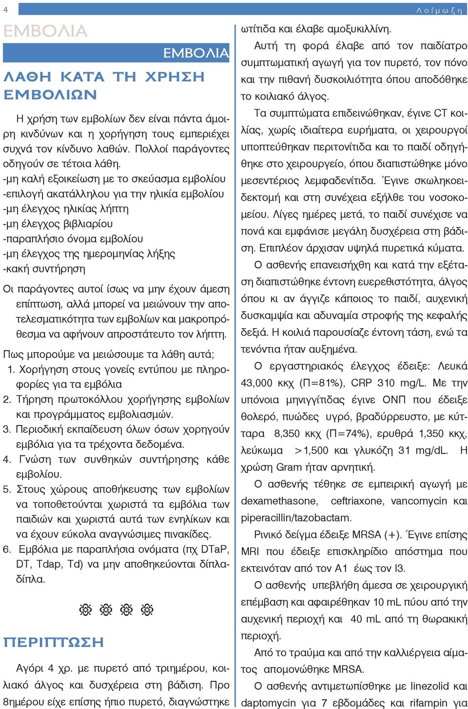 -μη καλή εξοικείωση με το σκεύασμα εμβολίου -επιλογή ακατάλληλου για την ηλικία εμβολίου -μη έλεγχος ηλικίας λήπτη -μη έλεγχος βιβλιαρίου -παραπλήσιο όνομα εμβολίου -μη έλεγχος της ημερομηνίας λήξης