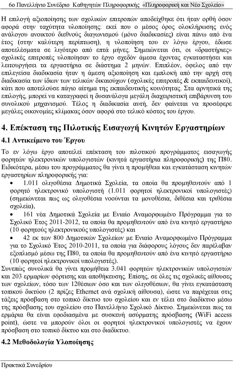 Σημειώνεται ότι, οι «δραστήριες» σχολικές επιτροπές υλοποίησαν το έργο σχεδόν άμεσα έχοντας εγκαταστήσει και λειτουργήσει τα εργαστήρια σε διάστημα 2 μηνών.