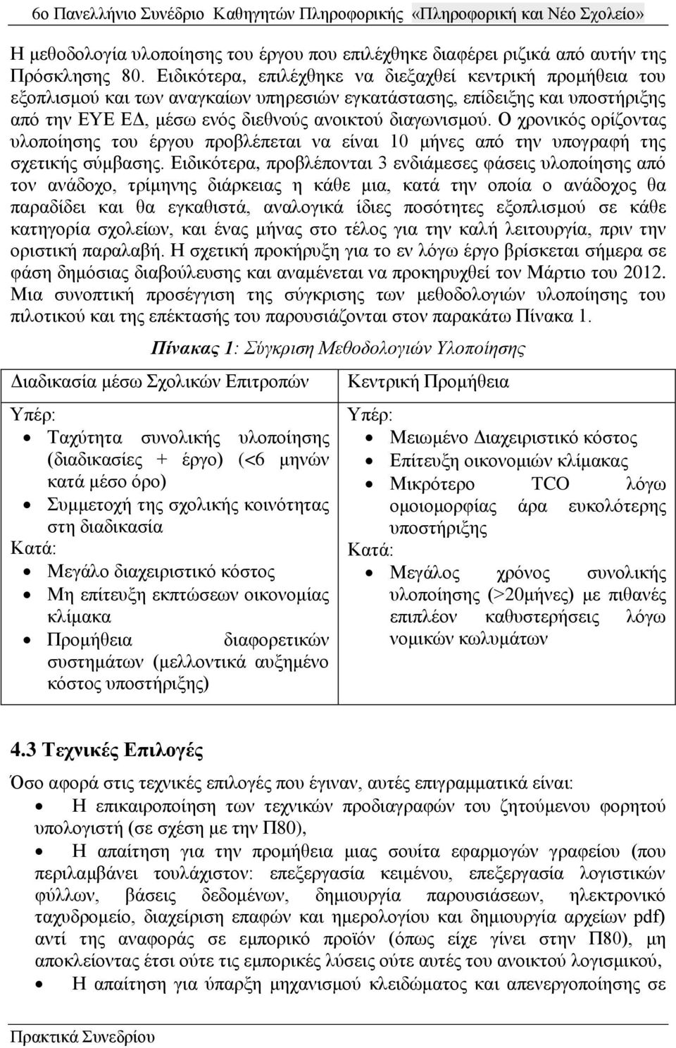 Ο χρονικός ορίζοντας υλοποίησης του έργου προβλέπεται να είναι 10 μήνες από την υπογραφή της σχετικής σύμβασης.