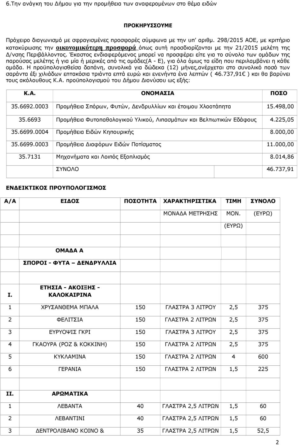 Έκαστος ενδιαφερόμενος μπορεί να προσφέρει είτε για το σύνολο των ομάδων της παρούσας μελέτης ή για μία ή μερικές από τις ομάδες(α - Ε), για όλα όμως τα είδη που περιλαμβάνει η κάθε ομάδα.