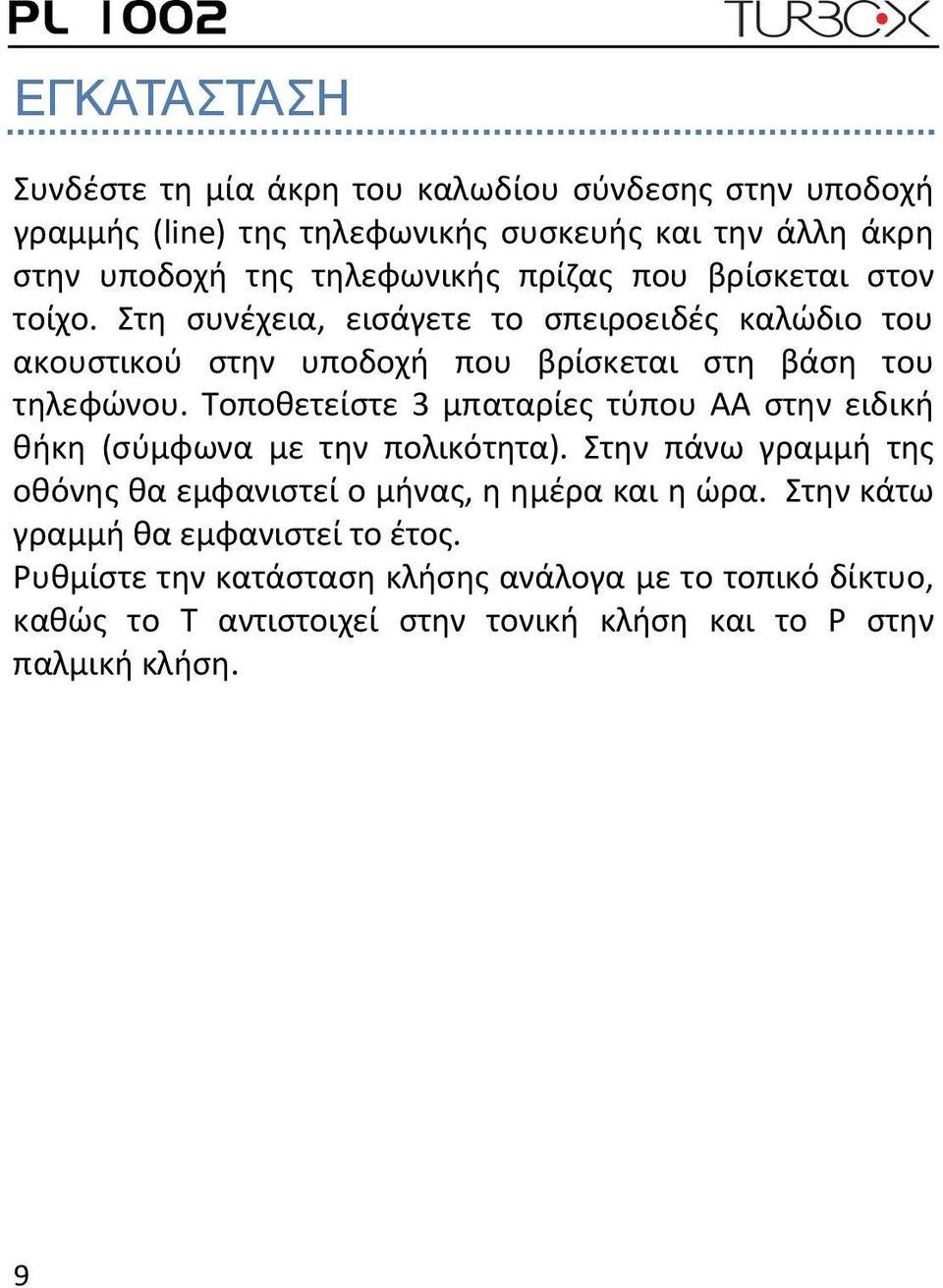 Τοποθετείστε 3 μπαταρίες τύπου ΑΑ στην ειδική θήκη (σύμφωνα με την πολικότητα). Στην πάνω γραμμή της οθόνης θα εμφανιστεί ο μήνας, η ημέρα και η ώρα.