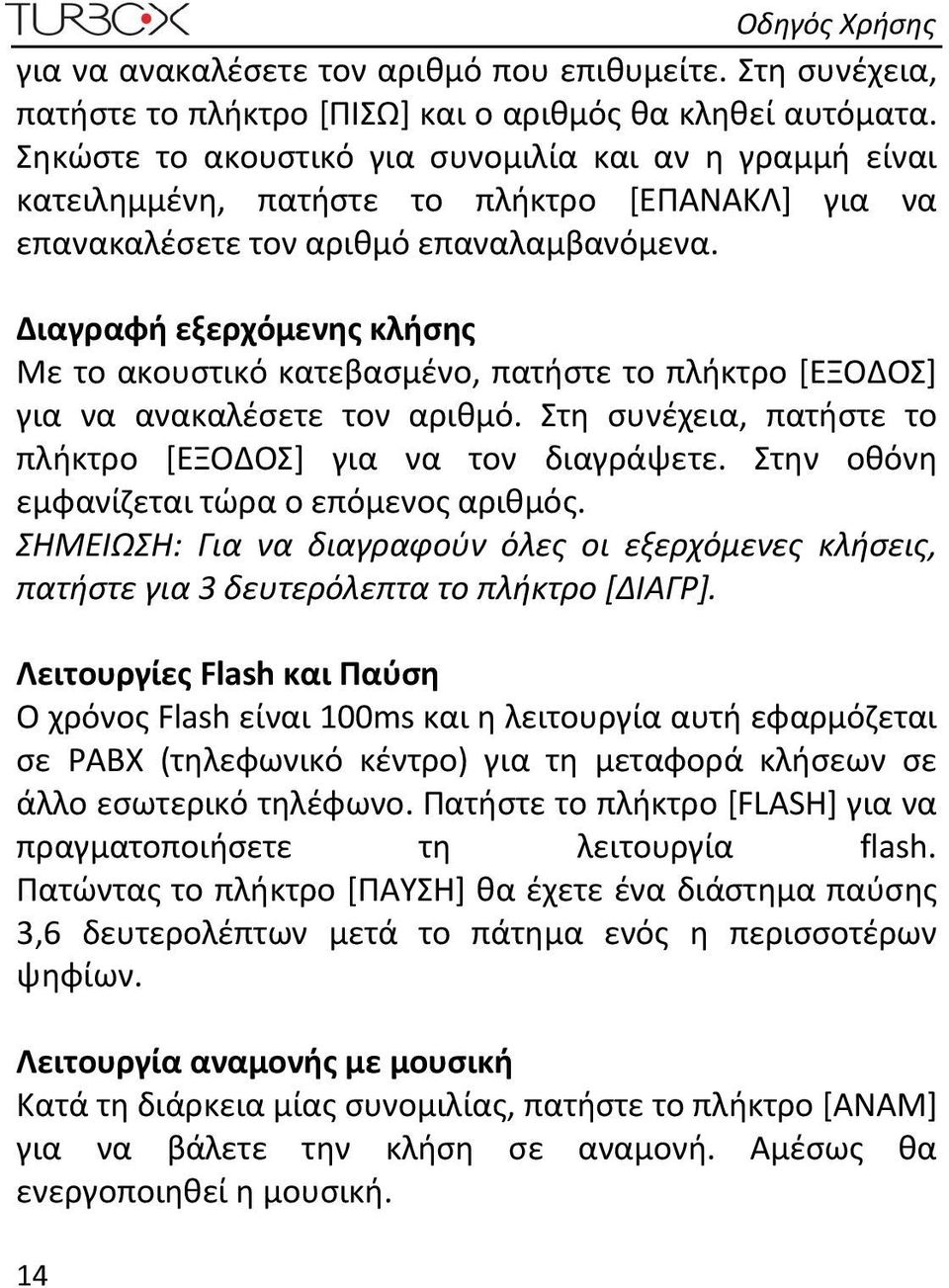 Διαγραφή εξερχόμενης κλήσης Με το ακουστικό κατεβασμένο, πατήστε το πλήκτρο [ΕΞΟΔΟΣ] για να ανακαλέσετε τον αριθμό. Στη συνέχεια, πατήστε το πλήκτρο [ΕΞΟΔΟΣ] για να τον διαγράψετε.