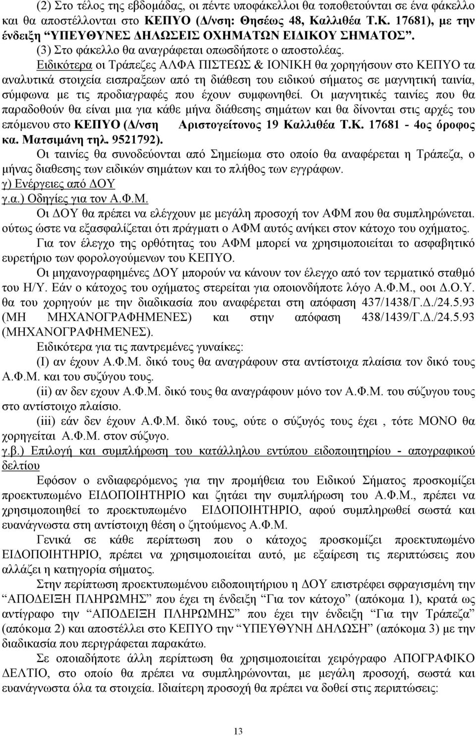 Ειδικότερα οι Τράπεζες ΑΛΦΑ ΠΙΣΤΕΩΣ & ΙΟΝΙΚΗ θα χορηγήσουν στο ΚΕΠΥΟ τα αναλυτικά στοιχεία εισπραξεων από τη διάθεση του ειδικού σήματος σε μαγνητική ταινία, σύμφωνα με τις προδιαγραφές που έχουν