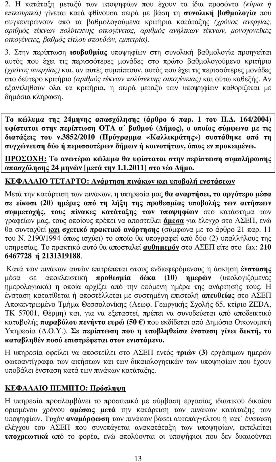 Στην περίπτωση ισοβαθµίας υποψηφίων στη συνολική βαθµολογία προηγείται αυτός που έχει τις περισσότερες µονάδες στο πρώτο βαθµολογούµενο κριτήριο (χρόνος ανεργίας) και, αν αυτές συµπίπτουν, αυτός που