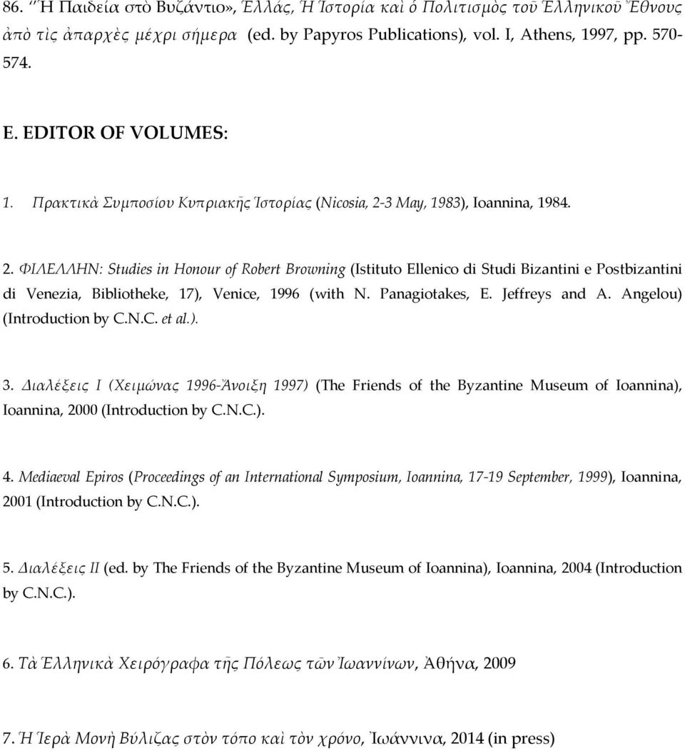 3 May, 1983), Ioannina, 1984. 2. ΦIΛEΛΛHN: Studies in Honour of Robert Browning (Istituto Ellenico di Studi Bizantini e Postbizantini di Venezia, Bibliotheke, 17), Venice, 1996 (with N.
