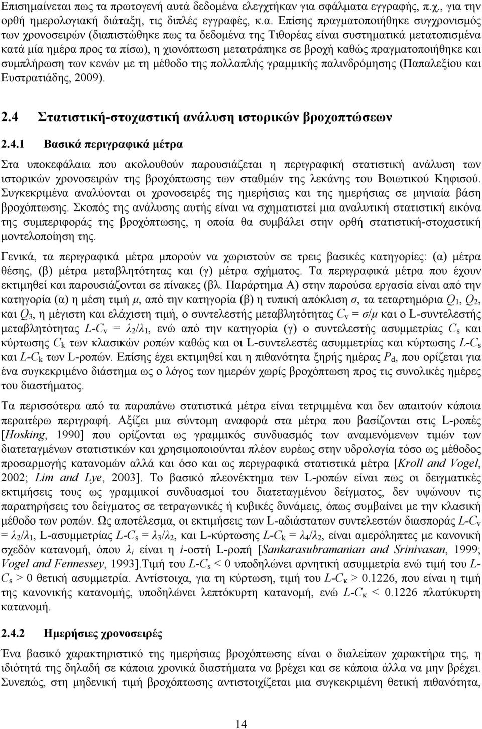 (διαπιστώθηκε πως τα δεδοµένα της Τιθορέας είναι συστηµατικά µετατοπισµένα κατά µία ηµέρα προς τα πίσω), η χιονόπτωση µετατράπηκε σε βροχή καθώς πραγµατοποιήθηκε και συµπλήρωση των κενών µε τη µέθοδο