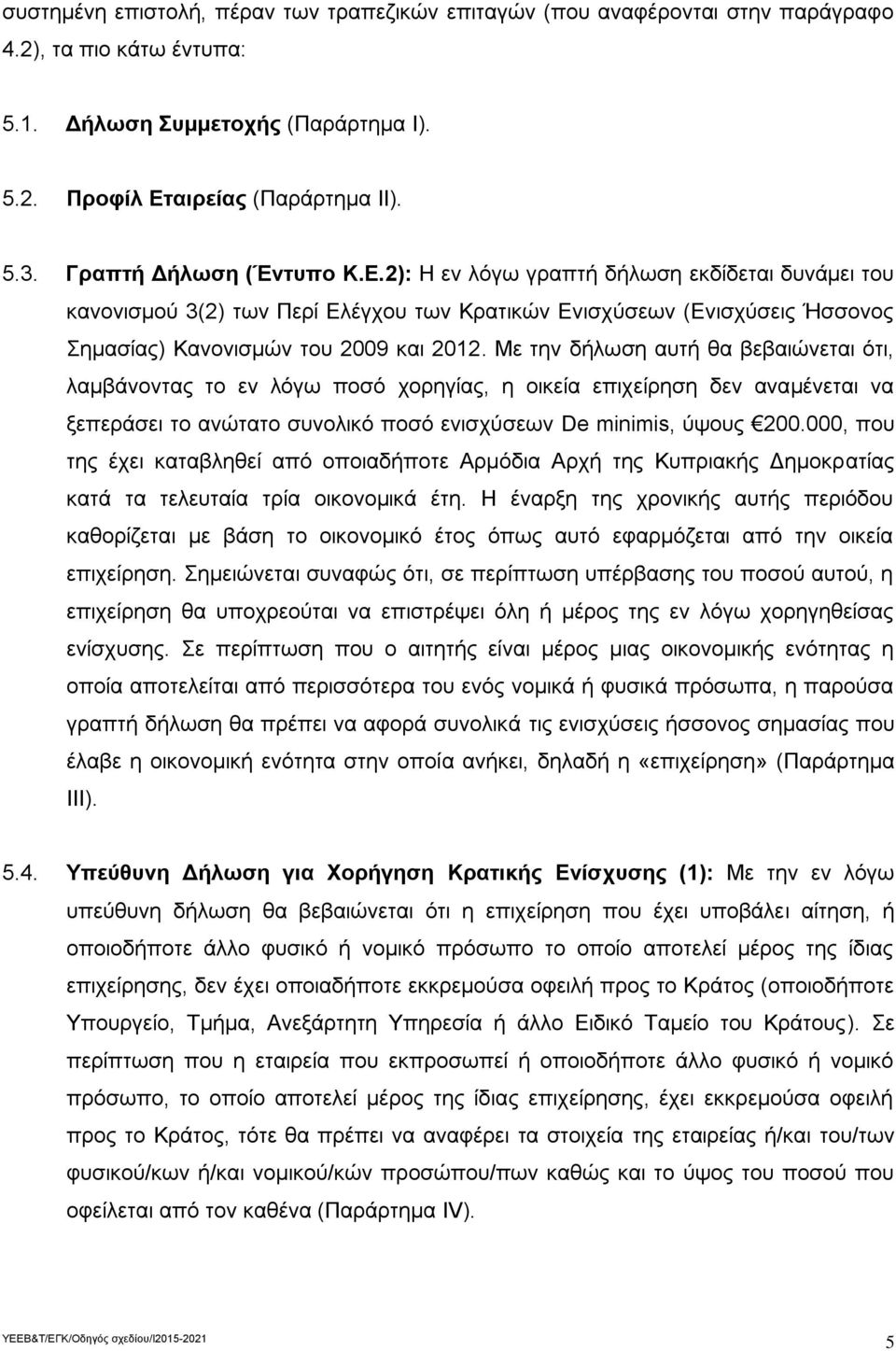 Με την δήλωση αυτή θα βεβαιώνεται ότι, λαμβάνοντας το εν λόγω ποσό χορηγίας, η οικεία επιχείρηση δεν αναμένεται να ξεπεράσει το ανώτατο συνολικό ποσό ενισχύσεων De minimis, ύψους 200.