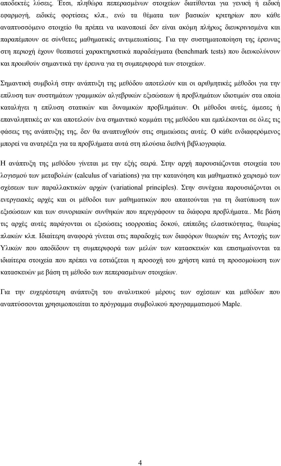 Για την συστηματοποίηση της έρευνας στη περιοχή έχουν θεσπιστεί χαρακτηριστικά παραδείγματα (benchmark tests) που διευκολύνουν και προωθούν σημαντικά την έρευνα για τη συμπεριφορά των στοιχείων.