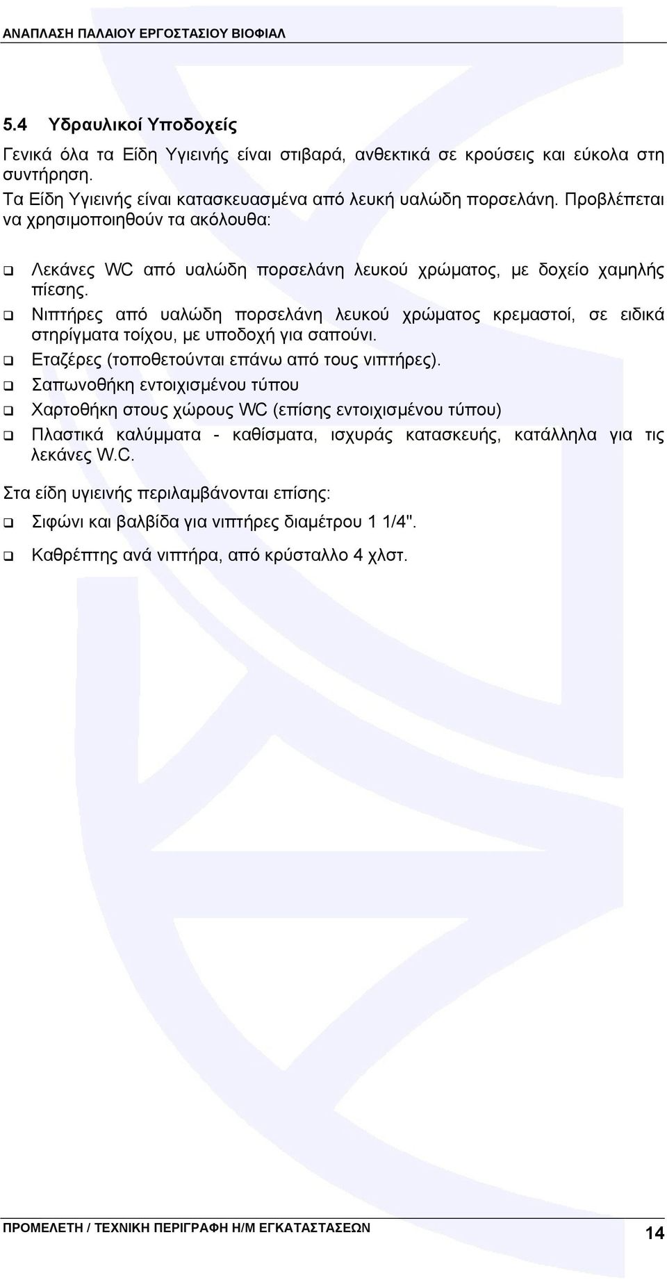 Νιπτήρες από υαλώδη πορσελάνη λευκού χρώματος κρεμαστοί, σε ειδικά στηρίγματα τοίχου, με υποδοχή για σαπούνι. Εταζέρες (τοποθετούνται επάνω από τους νιπτήρες).