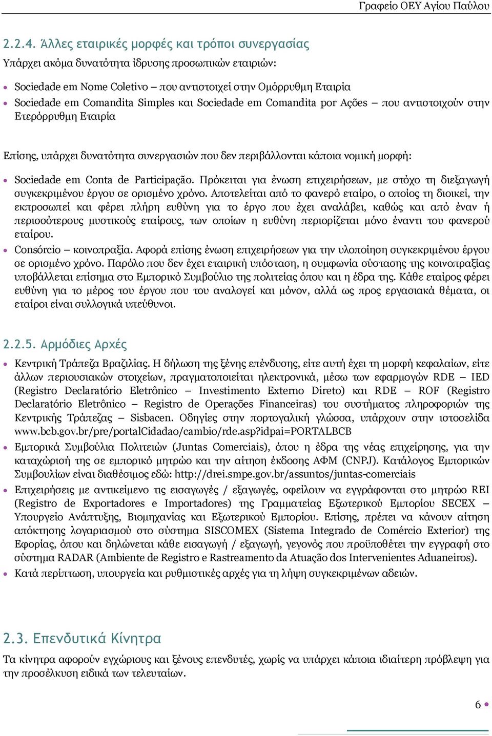 και Sociedade em Comandita por Ações που αντιστοιχούν στην Ετερόρρυθμη Εταιρία Επίσης, υπάρχει δυνατότητα συνεργασιών που δεν περιβάλλονται κάποια νομική μορφή: Sociedade em Conta de Participação.