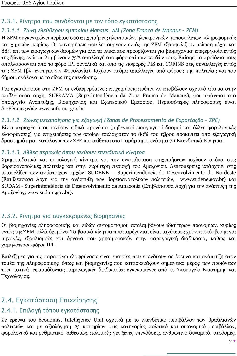 απολαμβάνουν 75% απαλλαγή στο φόρο επί των κερδών τους. Επίσης, τα προϊόντα τους απαλλάσσονται από το φόρο IPI συνολικά και από τις εισφορές PIS και COFINS στις συναλλαγές εντός της ZFM (βλ.