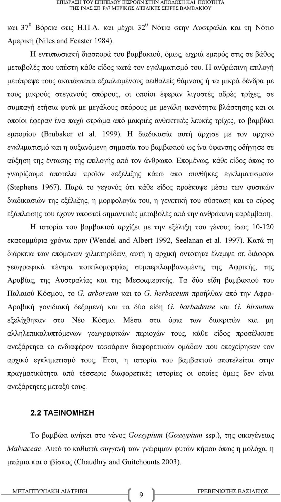 Η ανθρώπινη επιλογή μετέτρεψε τους ακατάστατα εξαπλωμένους αειθαλείς θάμνους ή τα μικρά δένδρα με τους μικρούς στεγανούς σπόρους, οι οποίοι έφεραν λιγοστές αδρές τρίχες, σε συμπαγή ετήσια φυτά με