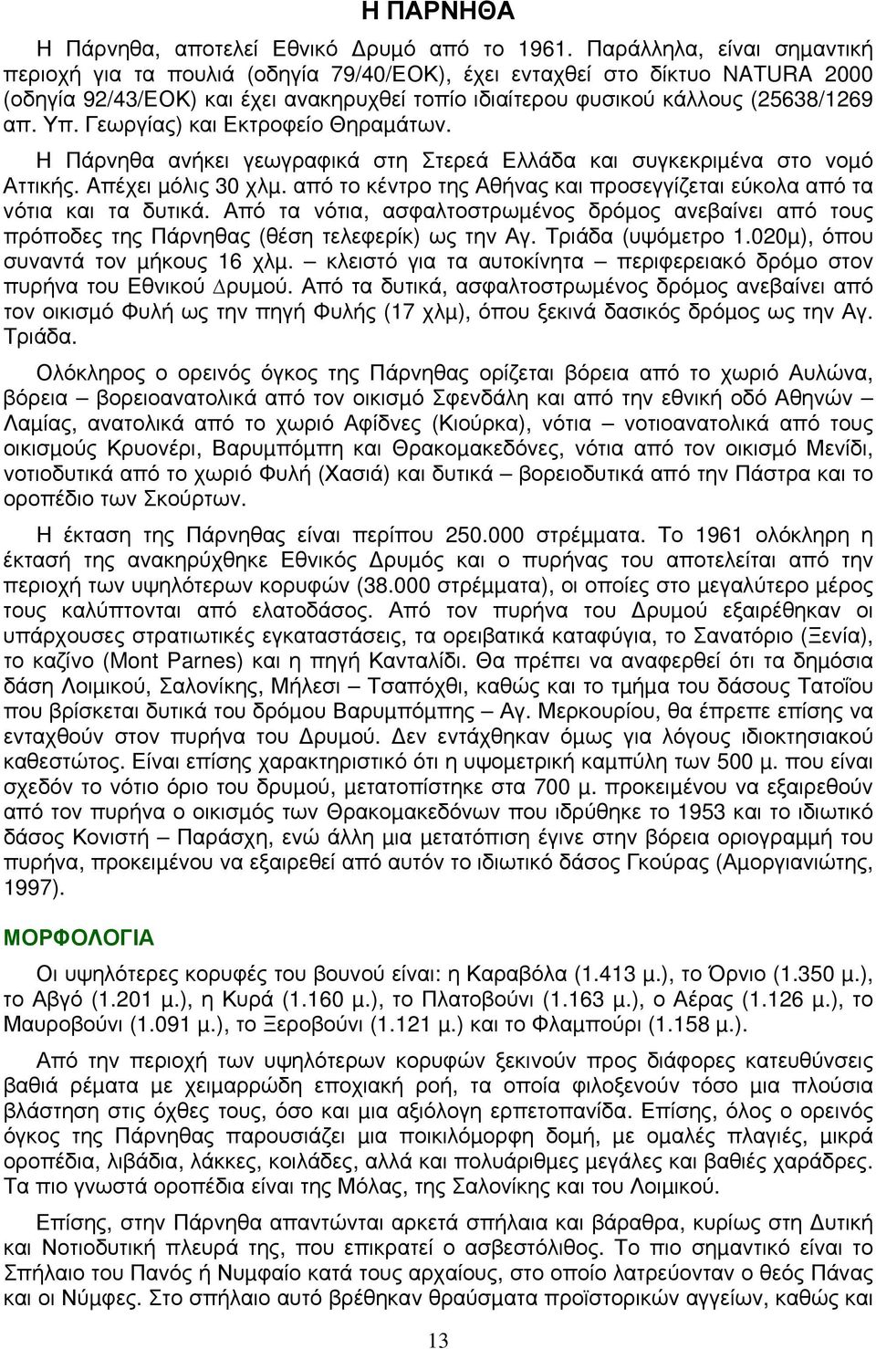 Γεωργίας) και Εκτροφείο Θηραµάτων. Η Πάρνηθα ανήκει γεωγραφικά στη Στερεά Ελλάδα και συγκεκριµένα στο νοµό Αττικής. Aπέχει µόλις 30 χλµ.