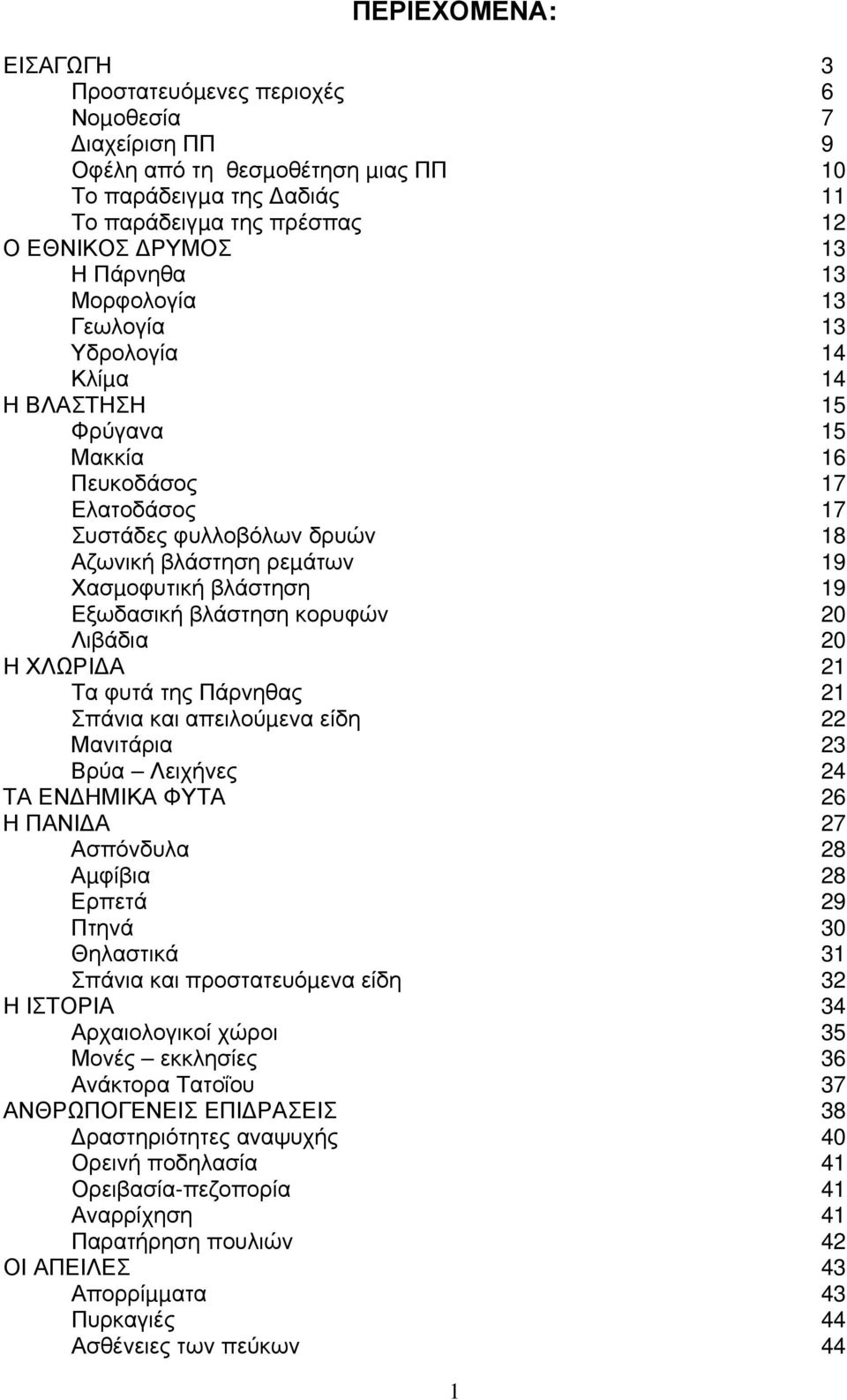 Εξωδασική βλάστηση κορυφών 20 Λιβάδια 20 Η ΧΛΩΡΙ Α 21 Τα φυτά της Πάρνηθας 21 Σπάνια και απειλούµενα είδη 22 Μανιτάρια 23 Βρύα Λειχήνες 24 ΤΑ ΕΝ ΗΜΙΚΑ ΦΥΤΑ 26 Η ΠΑΝΙ Α 27 Ασπόνδυλα 28 Αµφίβια 28