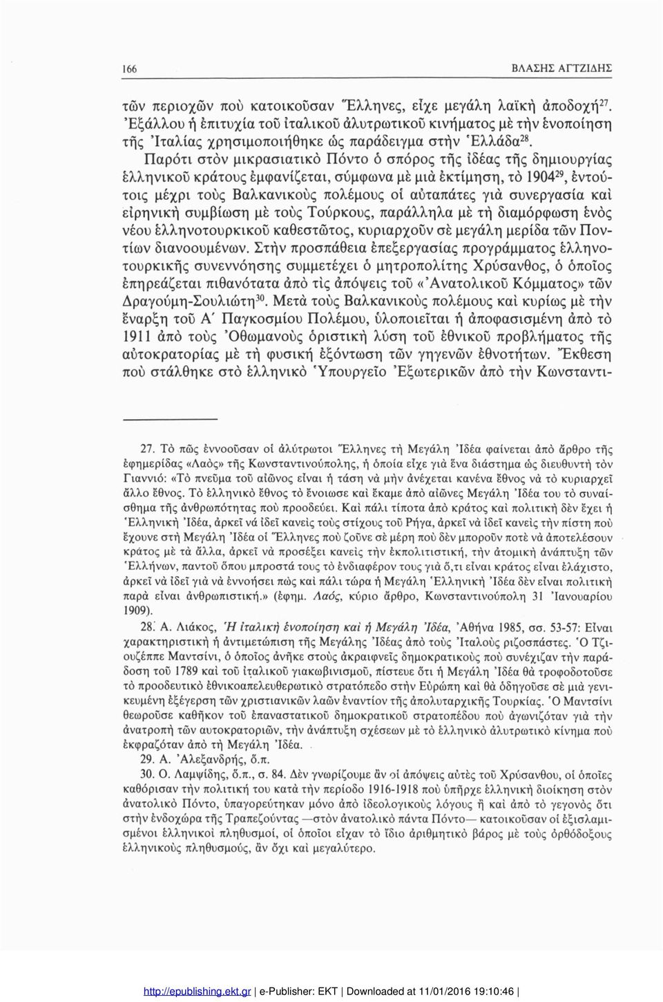 Παρότι στον μικρασιατικό Πόντο δ σπόρος τής ιδέας τής δημιουργίας ελληνικού κράτους εμφανίζεται, σύμφωνα με μιά εκτίμηση, τό 190429, εντού τοις μέχρι τούς Βαλκανικούς πολέμους οί αυταπάτες για