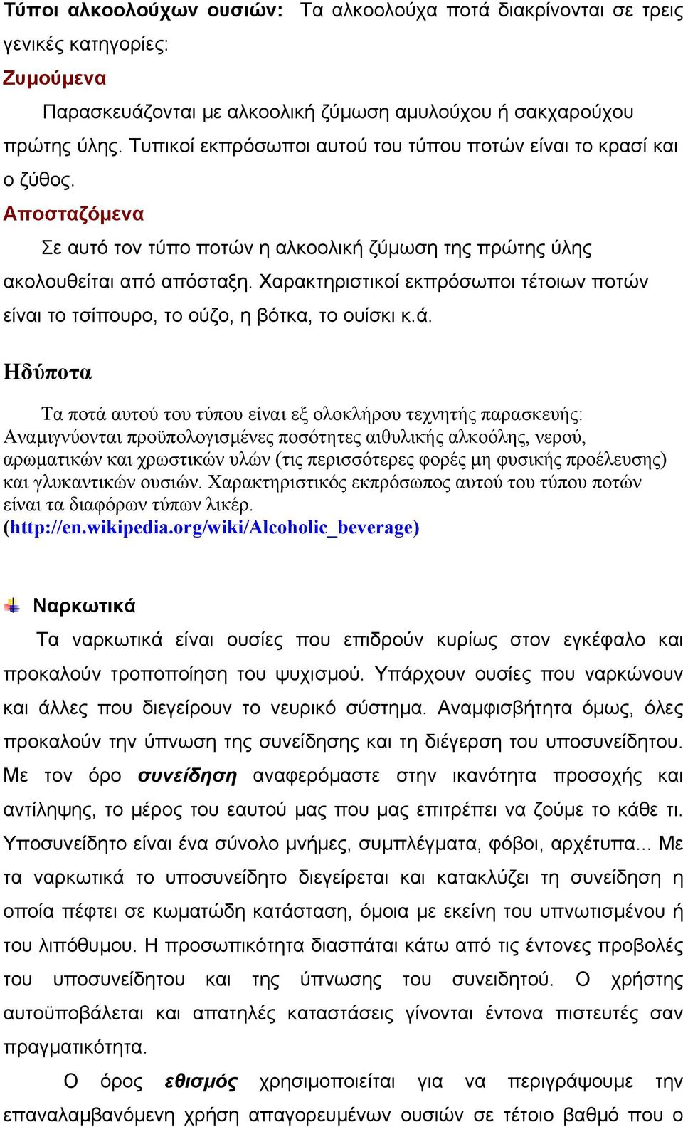 Χαρακτηριστικοί εκπρόσωποι τέτοιων ποτών είναι το τσίπουρο, το ούζο, η βότκα, το ουίσκι κ.ά.