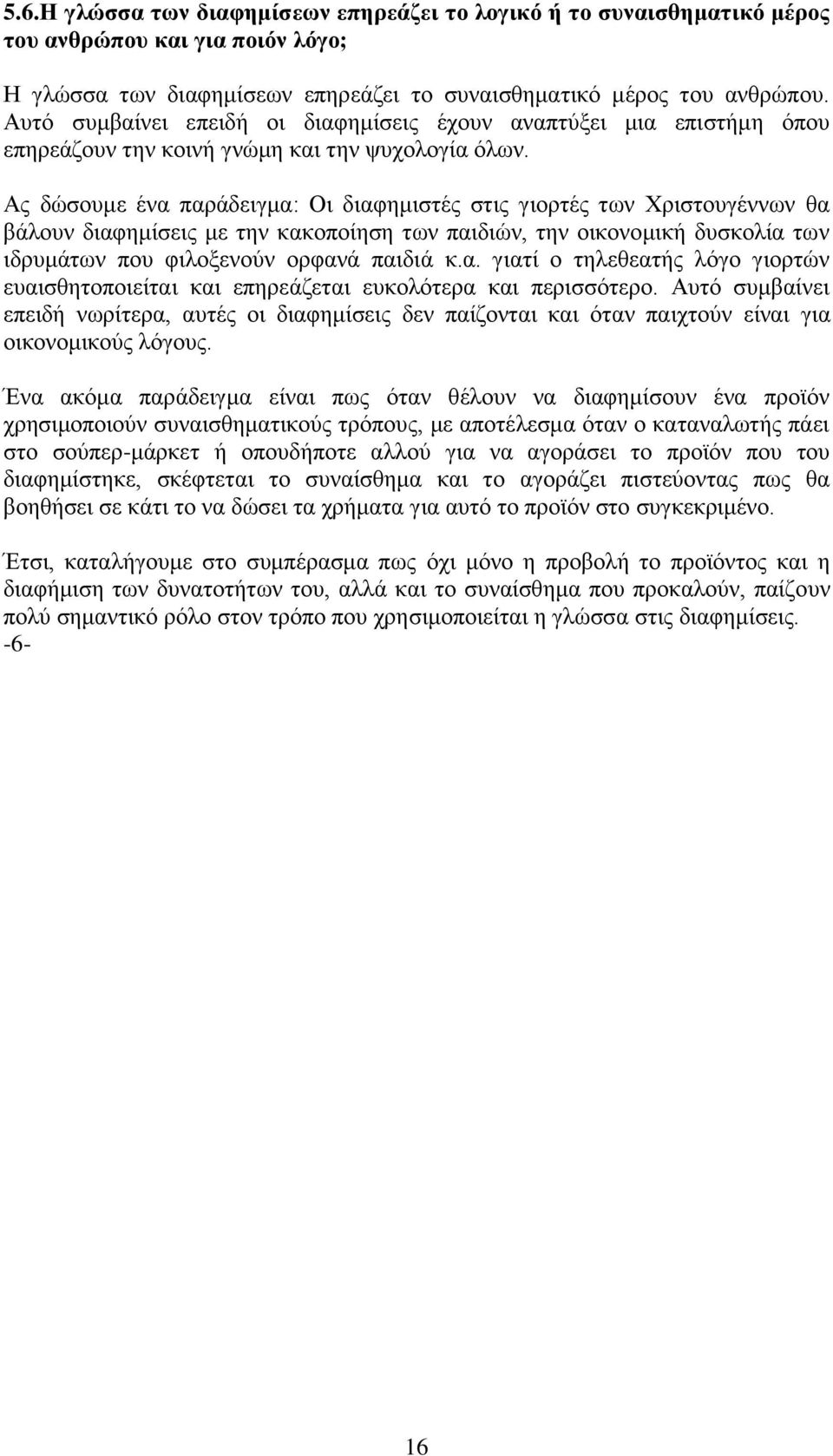 Ας δώσουμε ένα παράδειγμα: Οι διαφημιστές στις γιορτές των Χριστουγέννων θα βάλουν διαφημίσεις με την κακοποίηση των παιδιών, την οικονομική δυσκολία των ιδρυμάτων που φιλοξενούν ορφανά παιδιά κ.α. γιατί ο τηλεθεατής λόγο γιορτών ευαισθητοποιείται και επηρεάζεται ευκολότερα και περισσότερο.