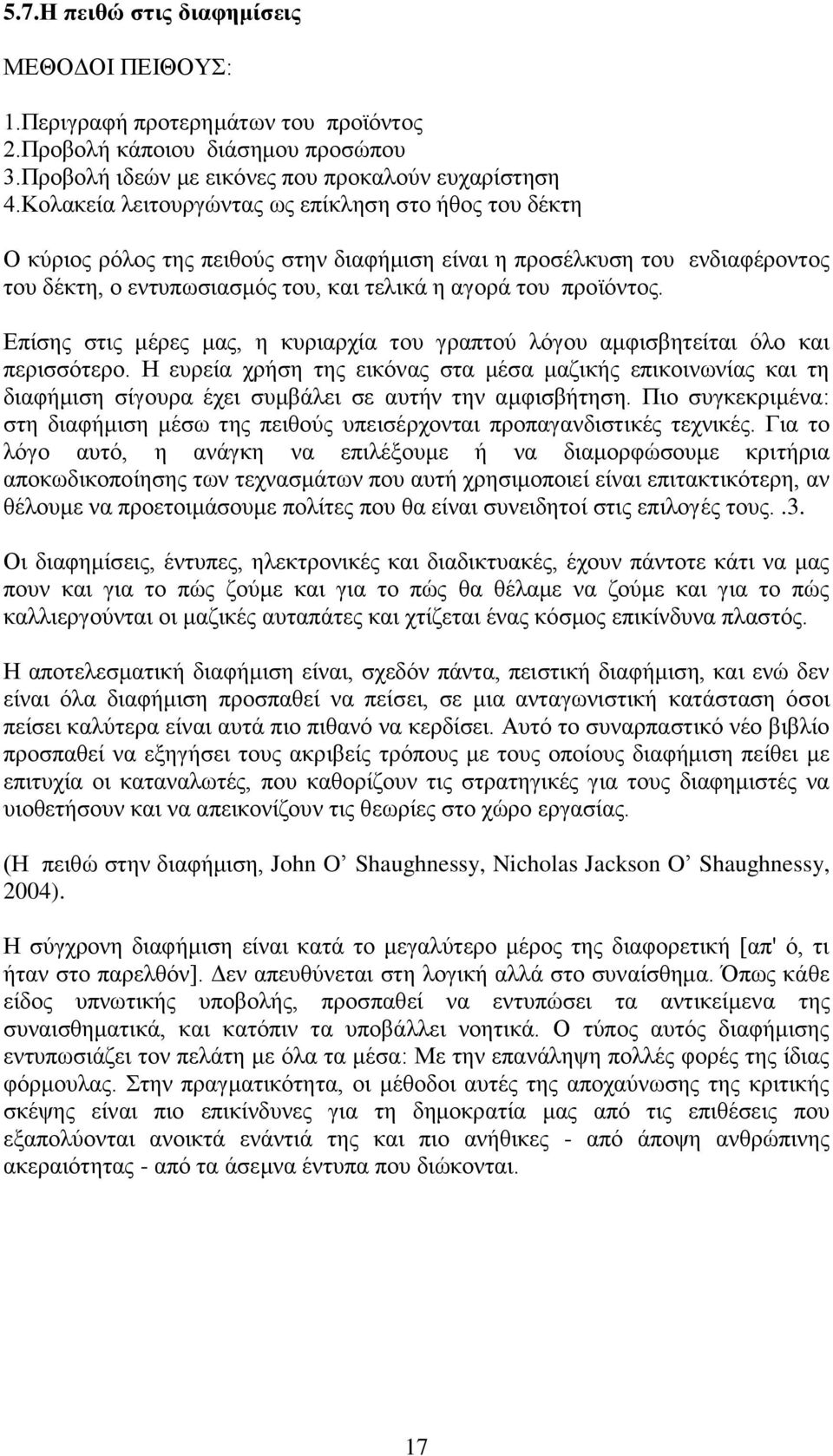 Επίσης στις μέρες μας, η κυριαρχία του γραπτού λόγου αμφισβητείται όλο και περισσότερο.