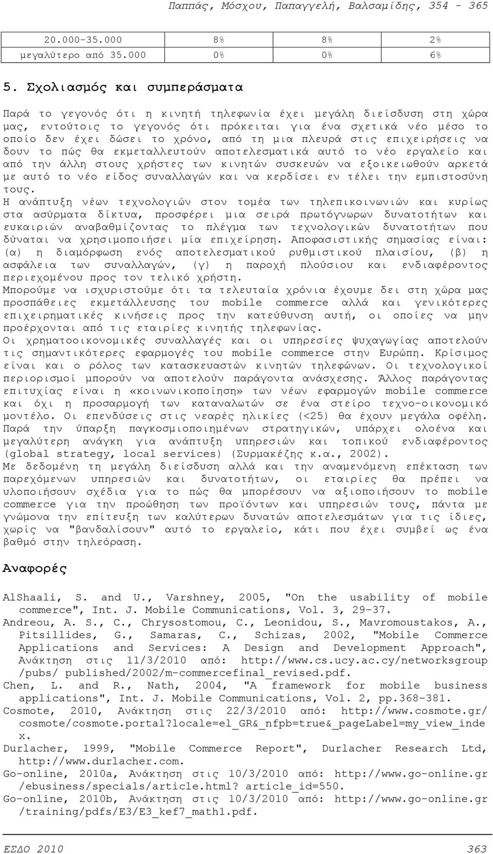 από τη μια πλευρά στις επιχειρήσεις να δουν το πώς θα εκμεταλλευτούν αποτελεσματικά αυτό το νέο εργαλείο και από την άλλη στους χρήστες των κινητών συσκευών να εξοικειωθούν αρκετά με αυτό το νέο