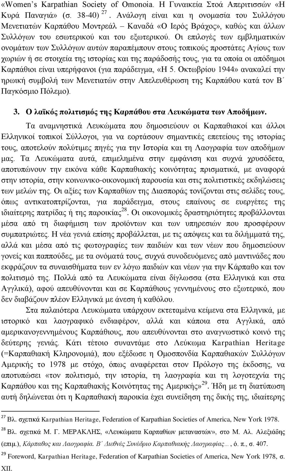 Οι επιλογές των εμβληματικών ονομάτων των Συλλόγων αυτών παραπέμπουν στους τοπικούς προστάτες Αγίους των χωριών ή σε στοιχεία της ιστορίας και της παράδοσής τους, για τα οποία οι απόδημοι Καρπάθιοι