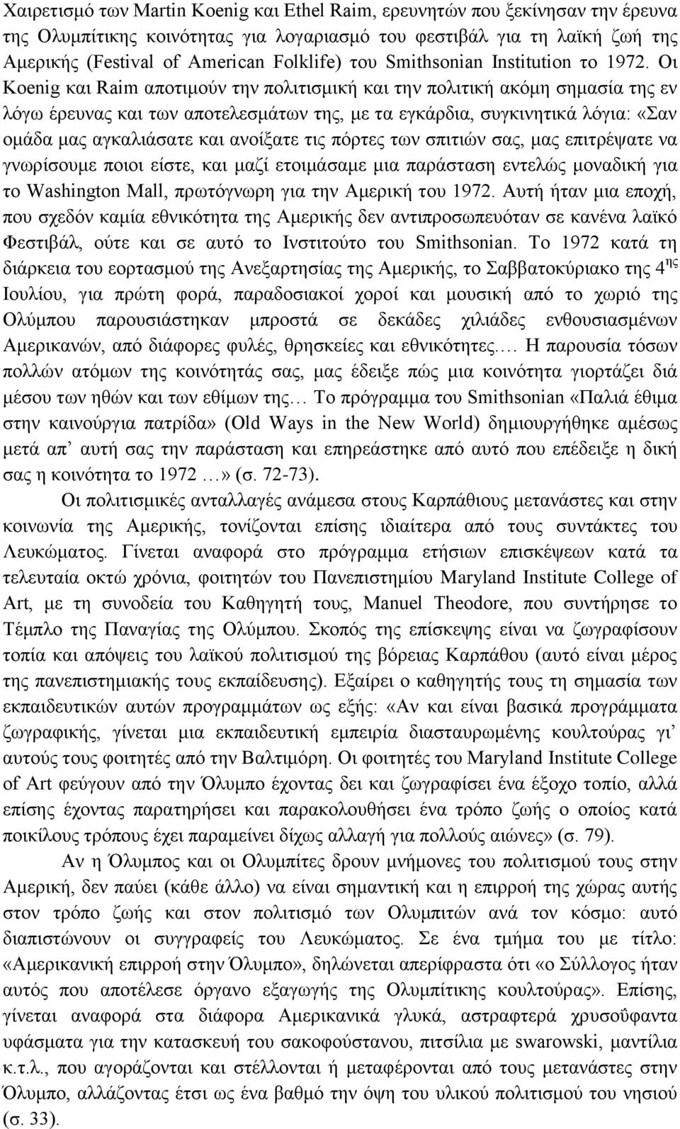 Οι Koenig και Raim αποτιμούν την πολιτισμική και την πολιτική ακόμη σημασία της εν λόγω έρευνας και των αποτελεσμάτων της, με τα εγκάρδια, συγκινητικά λόγια: «Σαν ομάδα μας αγκαλιάσατε και ανοίξατε