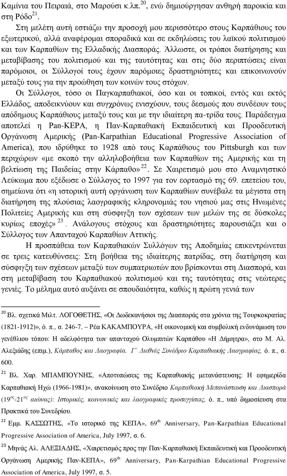 Άλλωστε, οι τρόποι διατήρησης και μεταβίβασης του πολιτισμού και της ταυτότητας και στις δύο περιπτώσεις είναι παρόμοιοι, οι Σύλλογοί τους έχουν παρόμοιες δραστηριότητες και επικοινωνούν μεταξύ τους