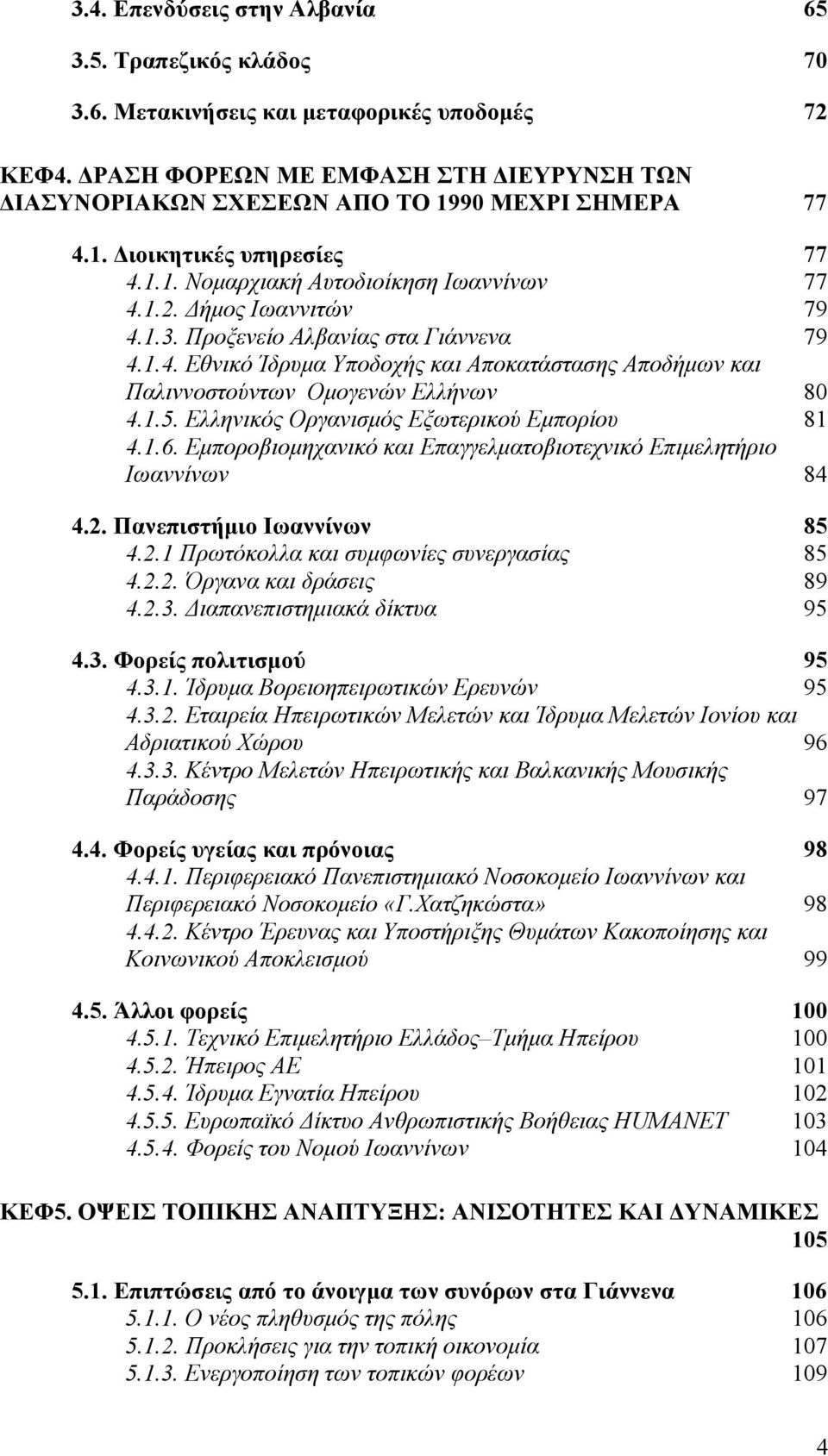 1.5. Ελληνικός Οργανισµός Εξωτερικού Εµπορίου 81 4.1.6. Εµποροβιοµηχανικό και Επαγγελµατοβιοτεχνικό Επιµελητήριο Ιωαννίνων 84 4.2. Πανεπιστήµιο Ιωαννίνων 85 4.2.1 Πρωτόκολλα και συµφωνίες συνεργασίας 85 4.