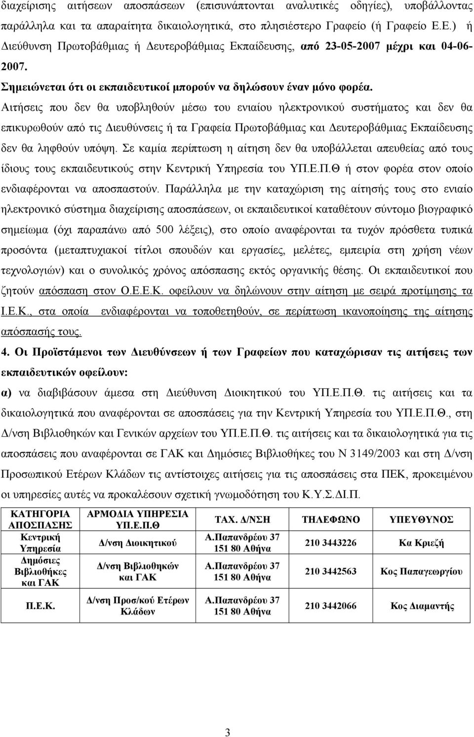 Αιτήσεις που δεν θα υποβληθούν μέσω του ενιαίου ηλεκτρονικού συστήματος και δεν θα επικυρωθούν από τις Διευθύνσεις ή τα Γραφεία Πρωτοβάθμιας και Δευτεροβάθμιας Εκπαίδευσης δεν θα ληφθούν υπόψη.