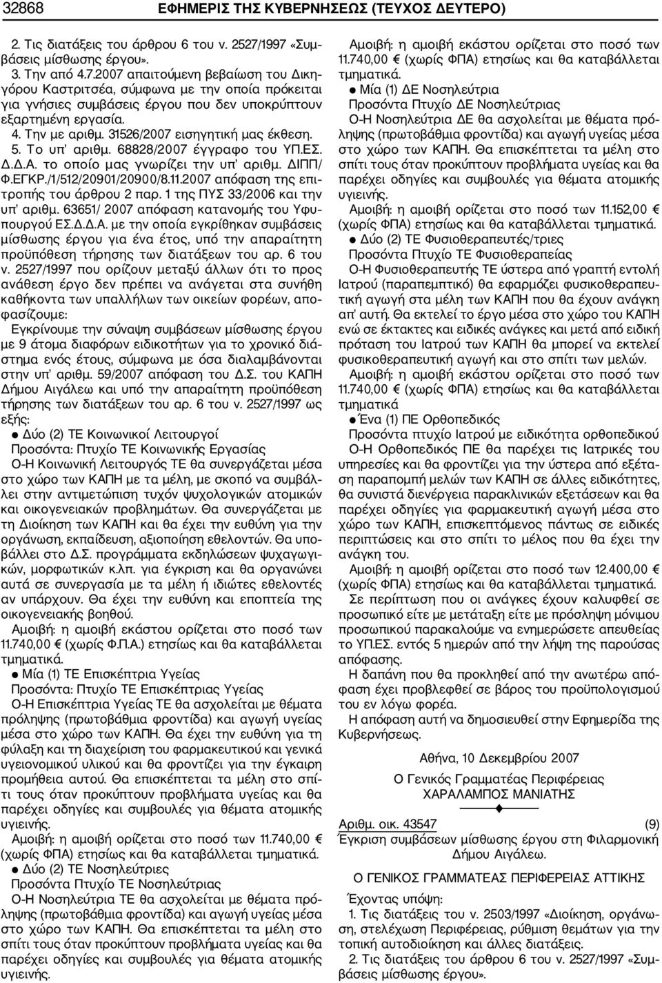 4. Την με αριθμ. 31526/2007 εισηγητική μας έκθεση. 5. Το υπ αριθμ. 68828/2007 έγγραφο του ΥΠ.ΕΣ. Δ.Δ.Α. το οποίο μας γνωρίζει την υπ αριθμ. ΔΙΠΠ/ Φ.ΕΓΚΡ./1/512/20901/20900/8.11.