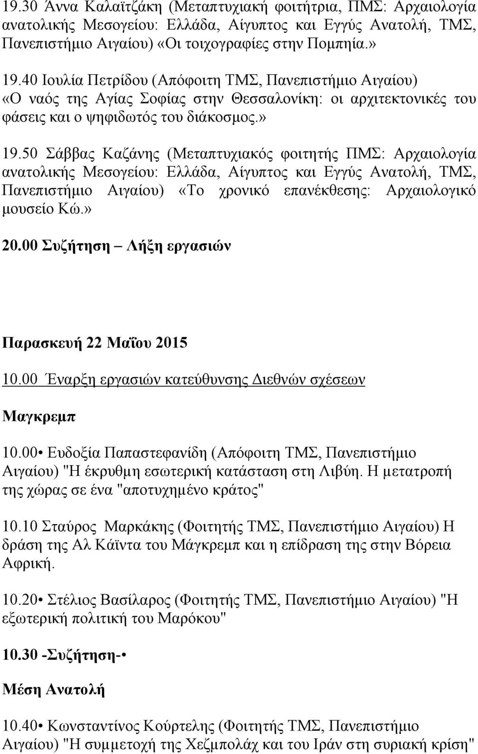 50 Σάββας Καζάνης (Μεταπτυχιακός φοιτητής ΠΜΣ: Αρχαιολογία Πανεπιστήµιο Αιγαίου) «Το χρονικό επανέκθεσης: Αρχαιολογικό µουσείο Κώ.» 20.00 Συζήτηση Λήξη εργασιών Παρασκευή 22 Μαΐου 2015 10.