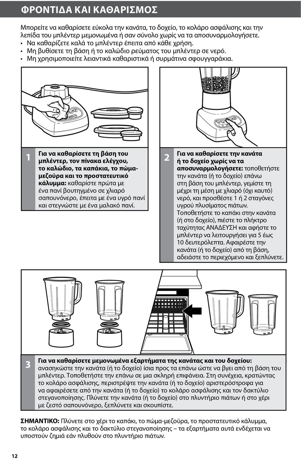 1 Για να καθαρίσετε τη βάση του μπλέντερ, τον πίνακα ελέγχου, το καλώδιο, τα καπάκια, το πώμαμεζούρα και το προστατευτικό κάλυμμα: καθαρίστε πρώτα με ένα πανί βουτηγμένο σε χλιαρό σαπουνόνερο, έπειτα