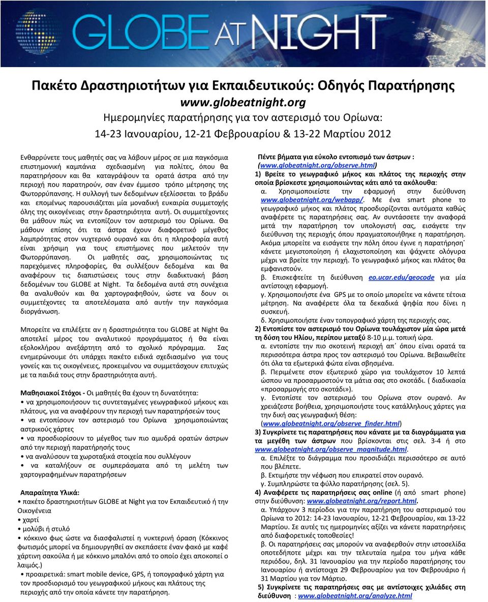 πολίτες, όπου θα παρατηρήσουν και θα καταγράψουν τα ορατά άστρα από την περιοχή που παρατηρούν, σαν έναν έμμεσο τρόπο μέτρησης της Φωτορρύπανσης.