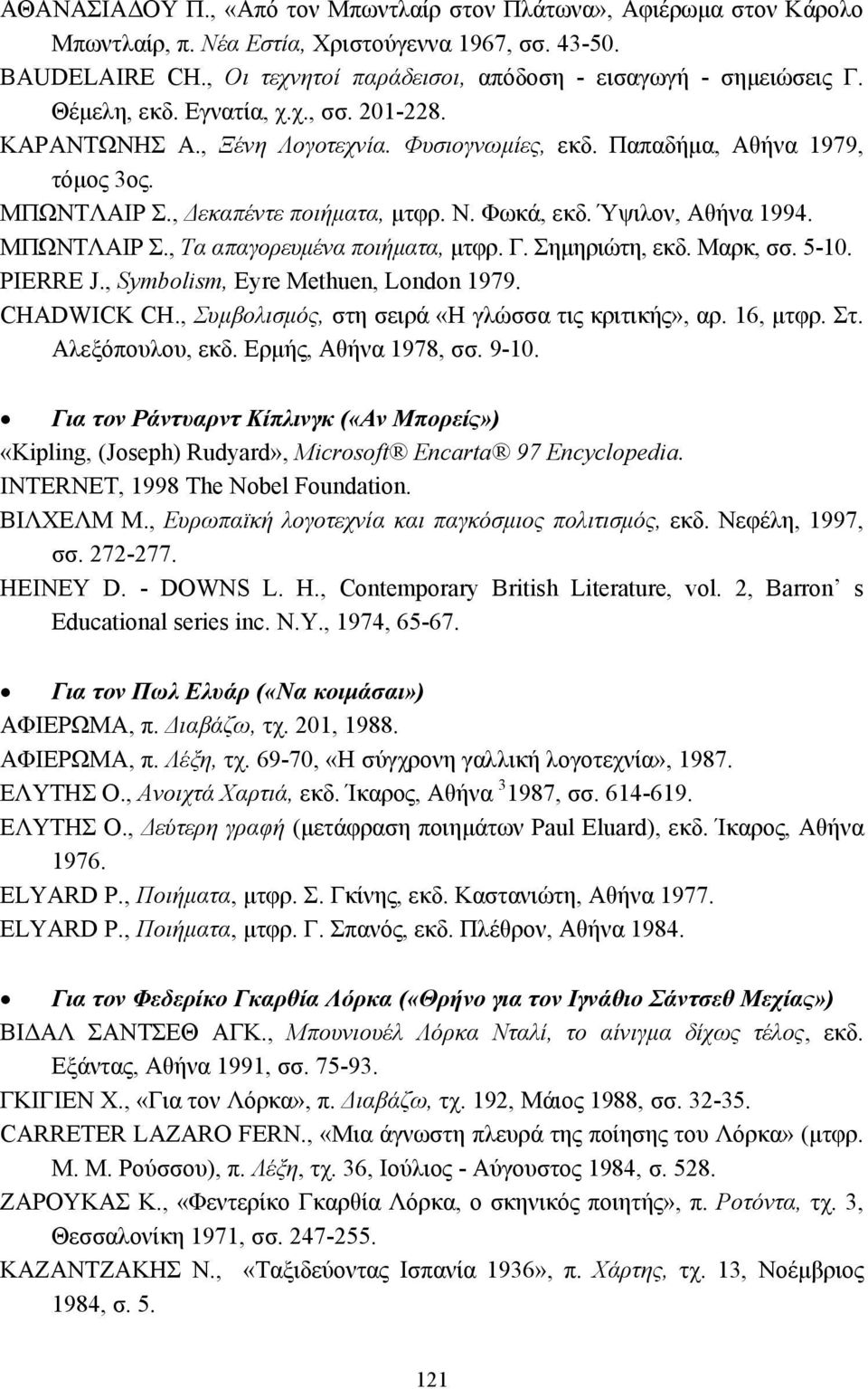 ΜΠΩΝΤΛΑΙΡ Σ., Τα απαγορευµένα ποιήµατα, µτφρ. Γ. Σηµηριώτη, εκδ. Μαρκ, σσ. 5-10. PIERRE J., Symbolism, Eyre Methuen, London 1979. CHADWICK CH., Συµβολισµός, στη σειρά «Η γλώσσα τις κριτικής», αρ.