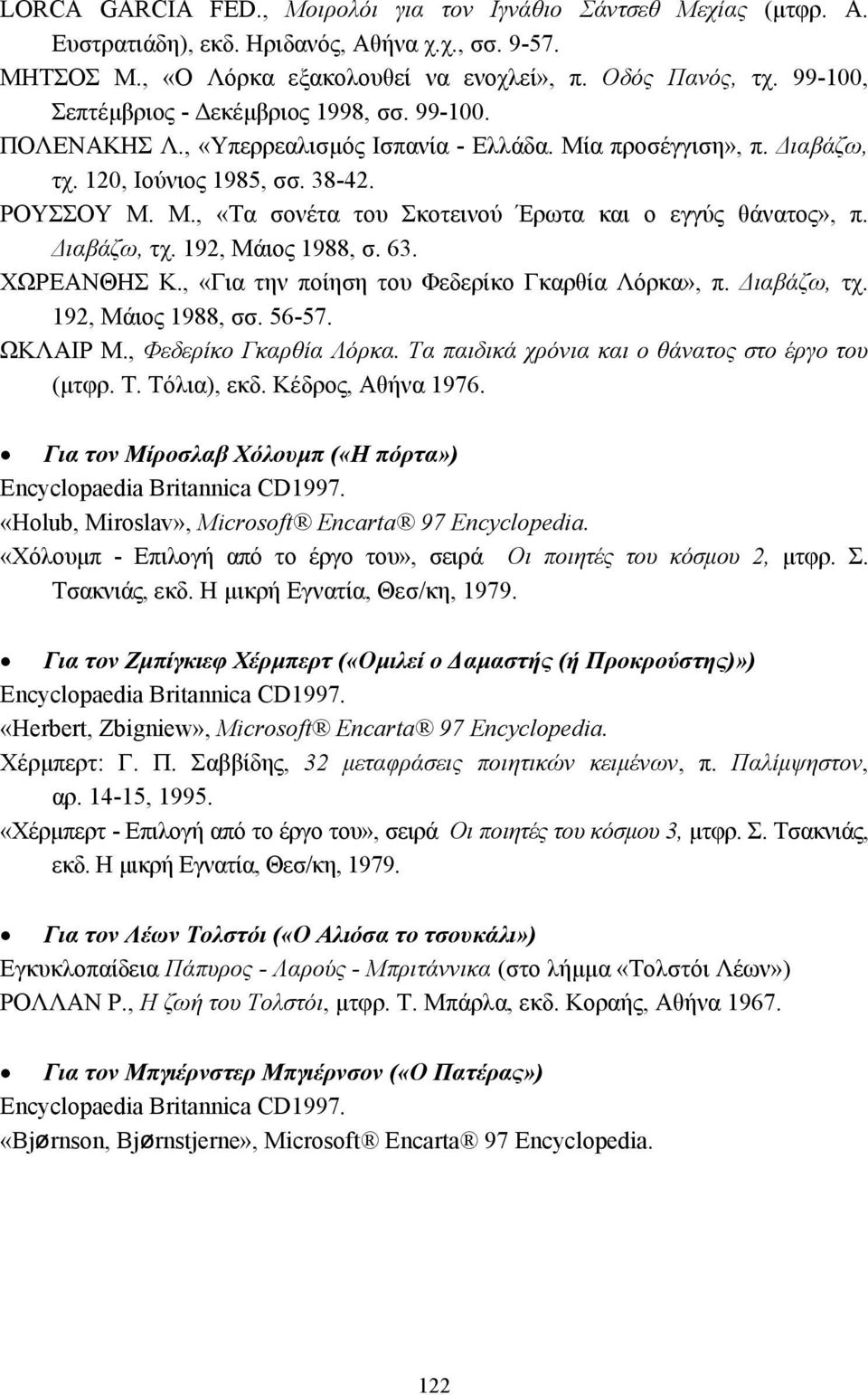 ιαβάζω, τχ. 192, Μάιος 1988, σ. 63. ΧΩΡΕΑΝΘΗΣ Κ., «Για την ποίηση του Φεδερίκο Γκαρθία Λόρκα», π. ιαβάζω, τχ. 192, Μάιος 1988, σσ. 56-57. ΩΚΛΑΙΡ Μ., Φεδερίκο Γκαρθία Λόρκα.