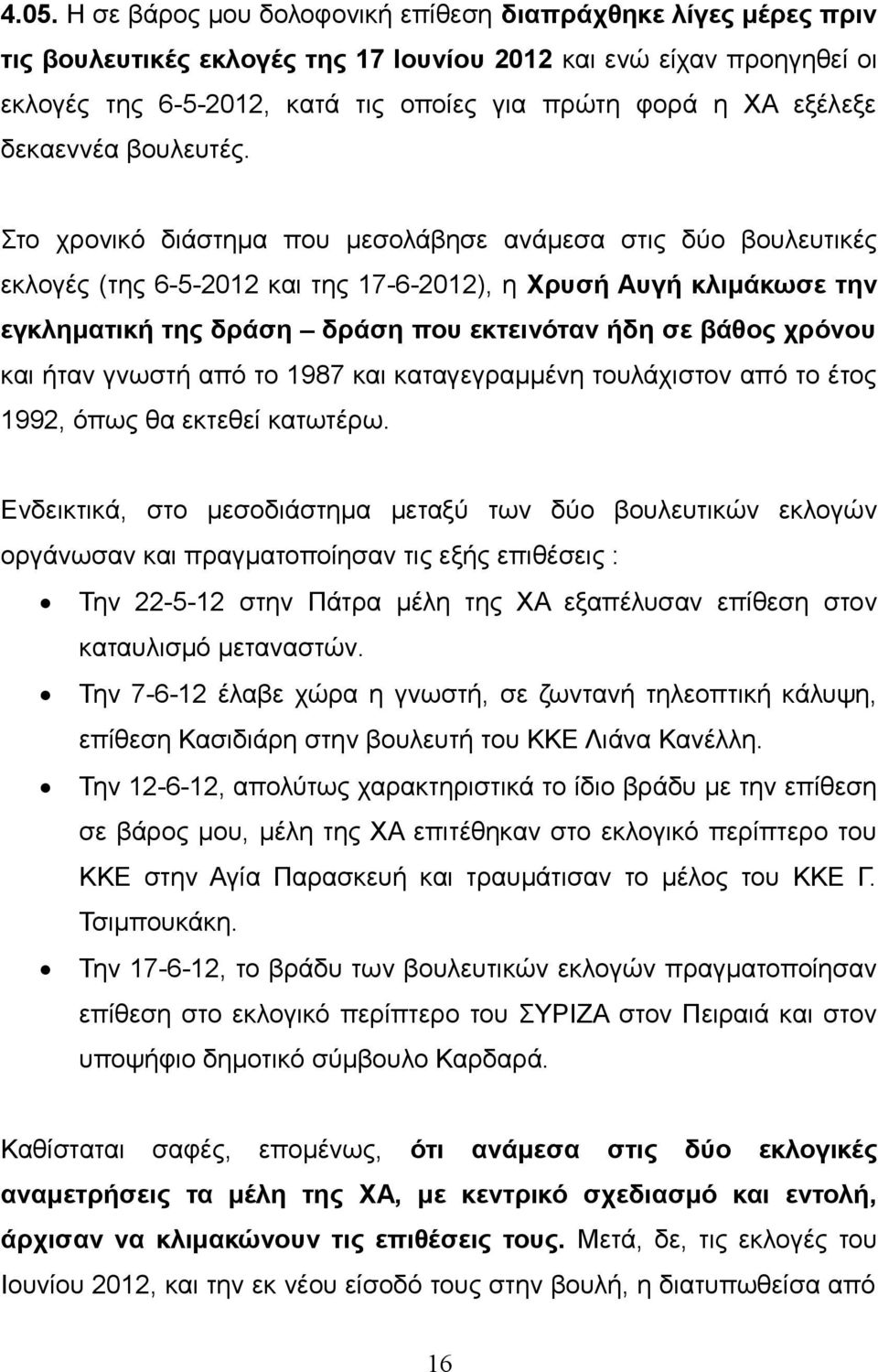 Στο χρονικό διάστημα που μεσολάβησε ανάμεσα στις δύο βουλευτικές εκλογές (της 6-5-2012 και της 17-6-2012), η Χρυσή Αυγή κλιμάκωσε την εγκληματική της δράση δράση που εκτεινόταν ήδη σε βάθος χρόνου