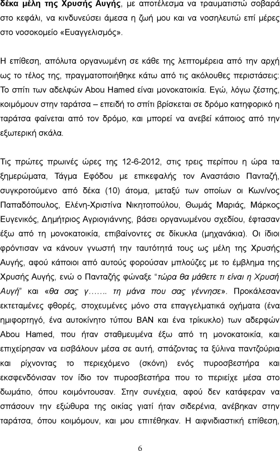 Εγώ, λόγω ζέστης, κοιμόμουν στην ταράτσα επειδή το σπίτι βρίσκεται σε δρόμο κατηφορικό η ταράτσα φαίνεται από τον δρόμο, και μπορεί να ανεβεί κάποιος από την εξωτερική σκάλα.