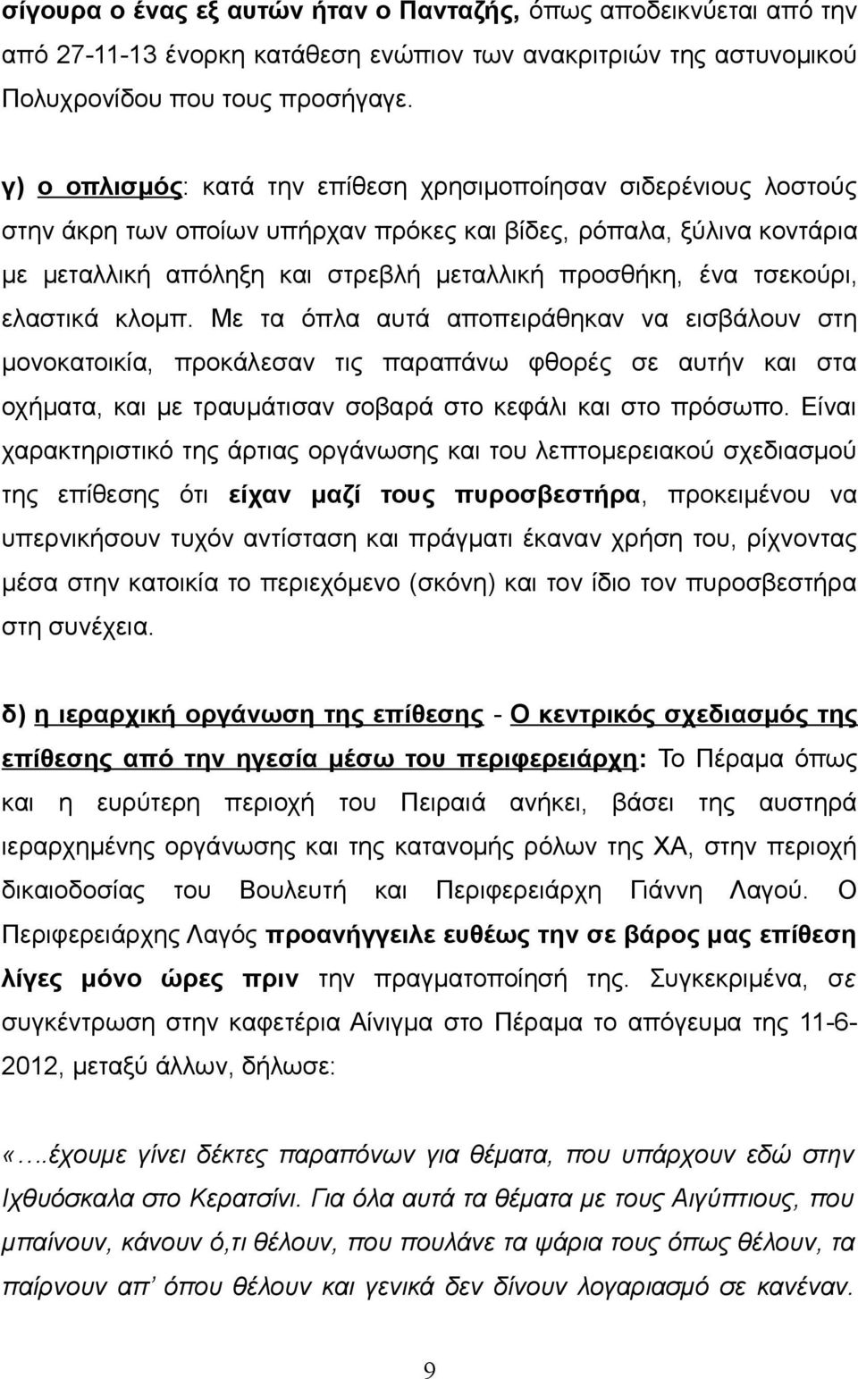 τσεκούρι, ελαστικά κλομπ. Με τα όπλα αυτά αποπειράθηκαν να εισβάλουν στη μονοκατοικία, προκάλεσαν τις παραπάνω φθορές σε αυτήν και στα οχήματα, και με τραυμάτισαν σοβαρά στο κεφάλι και στο πρόσωπο.